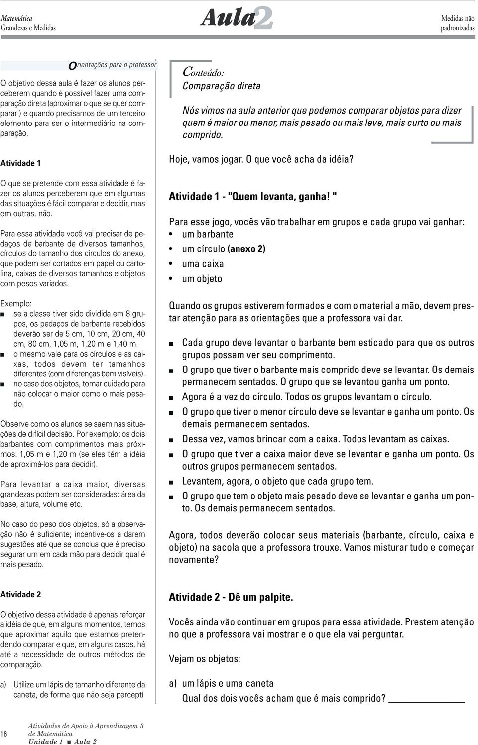 Atividade 1 O que se pretende com essa atividade é fazer os alunos perceberem que em algumas das situações é fácil comparar e decidir, mas em outras, não.