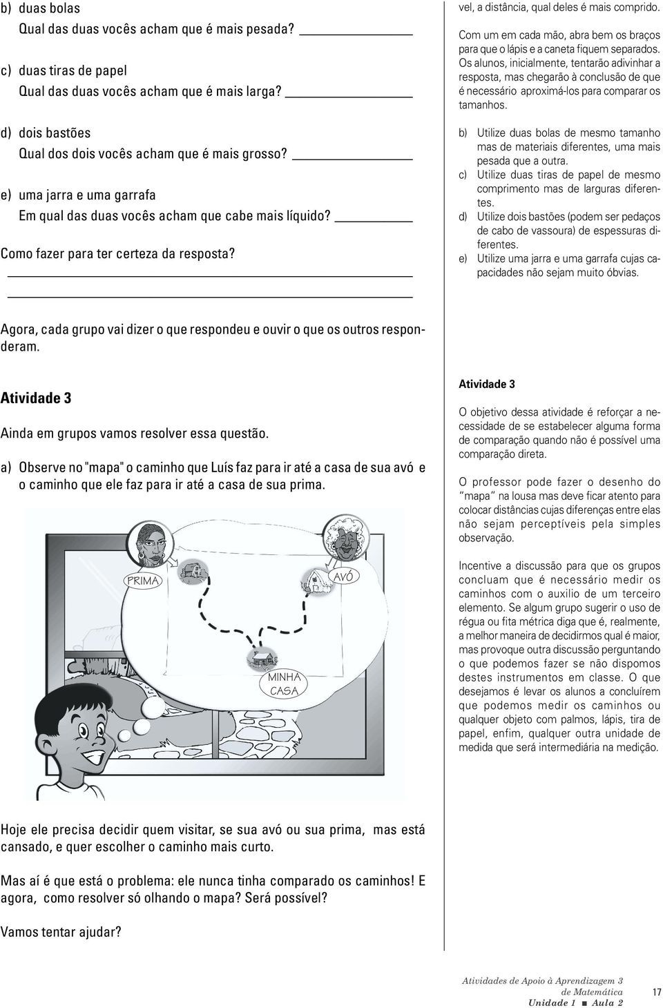 Com um em cada mão, abra bem os braços para que o lápis e a caneta fiquem separados.