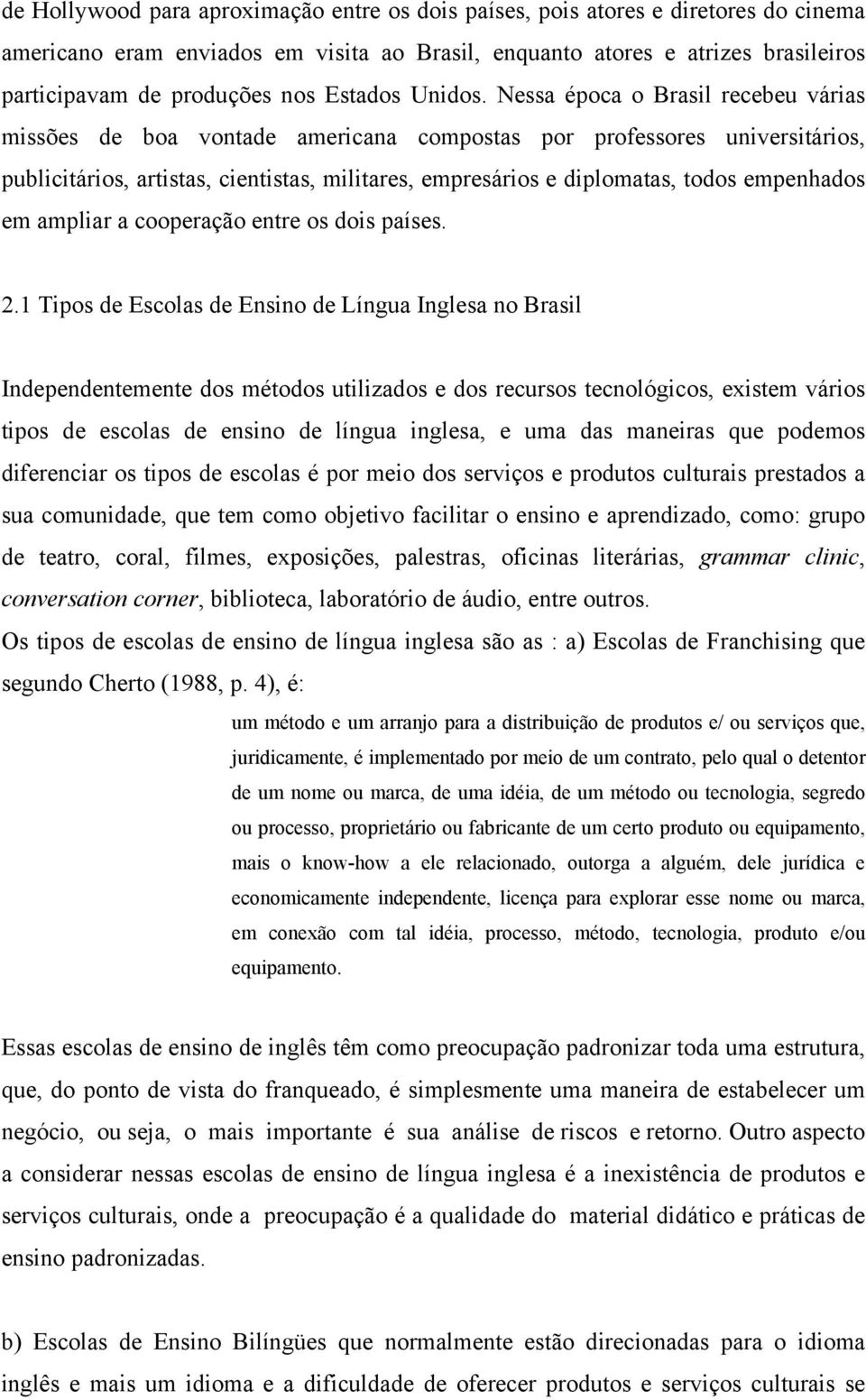 Nessa época o Brasil recebeu várias missões de boa vontade americana compostas por professores universitários, publicitários, artistas, cientistas, militares, empresários e diplomatas, todos