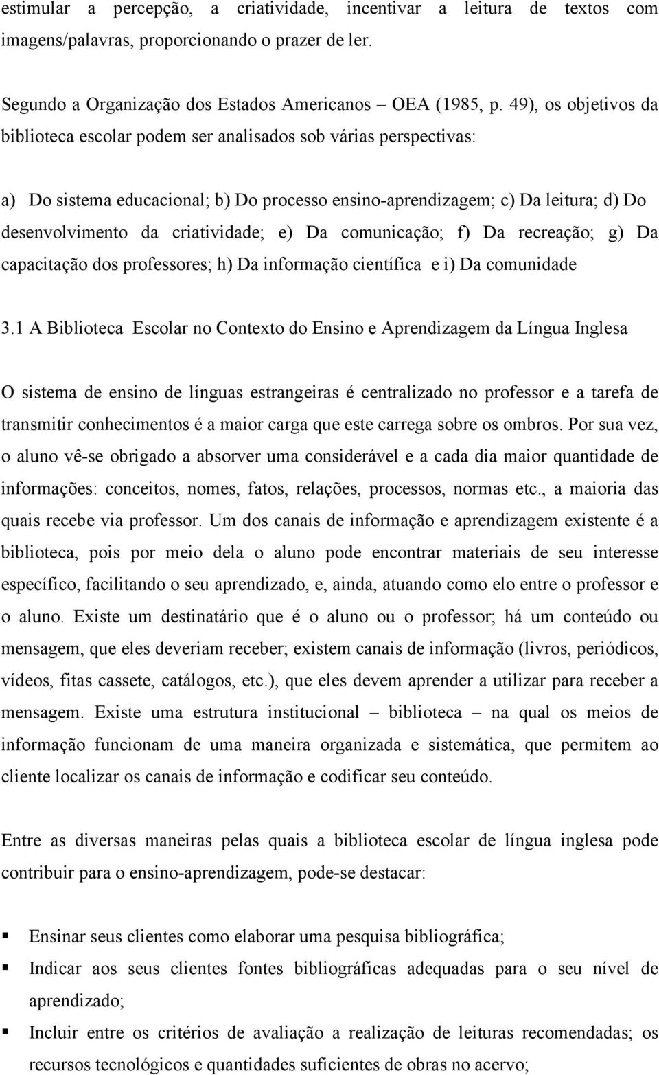 criatividade; e) Da comunicação; f) Da recreação; g) Da capacitação dos professores; h) Da informação científica e i) Da comunidade 3.