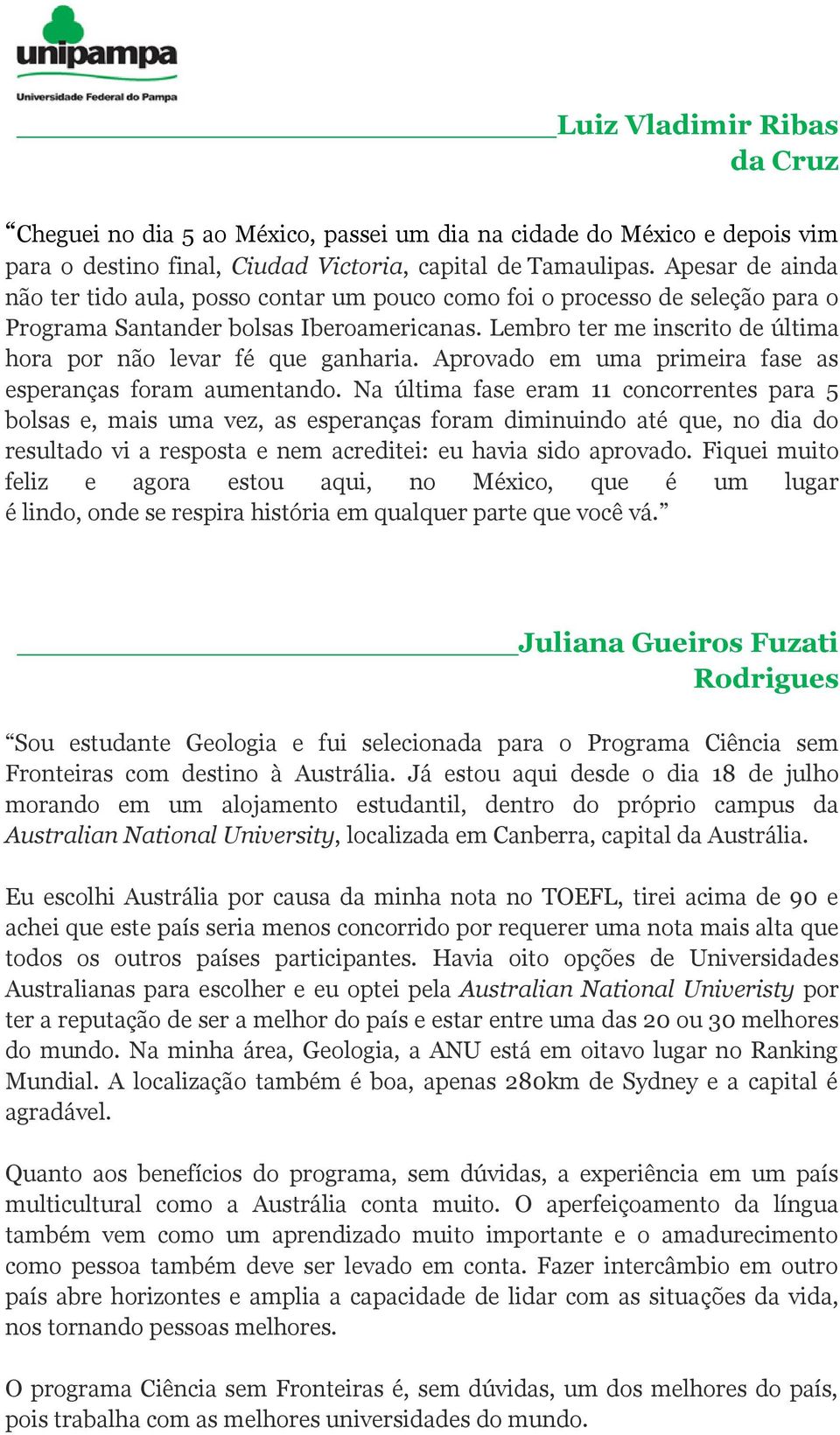 Lembro ter me inscrito de última hora por não levar fé que ganharia. Aprovado em uma primeira fase as esperanças foram aumentando.