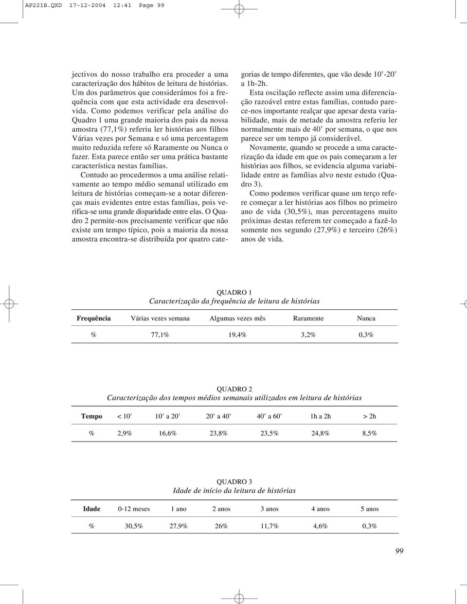 Como podemos verificar pela análise do Quadro 1 uma grande maioria dos pais da nossa amostra (77,1%) referiu ler histórias aos filhos Várias vezes por Semana e só uma percentagem muito reduzida