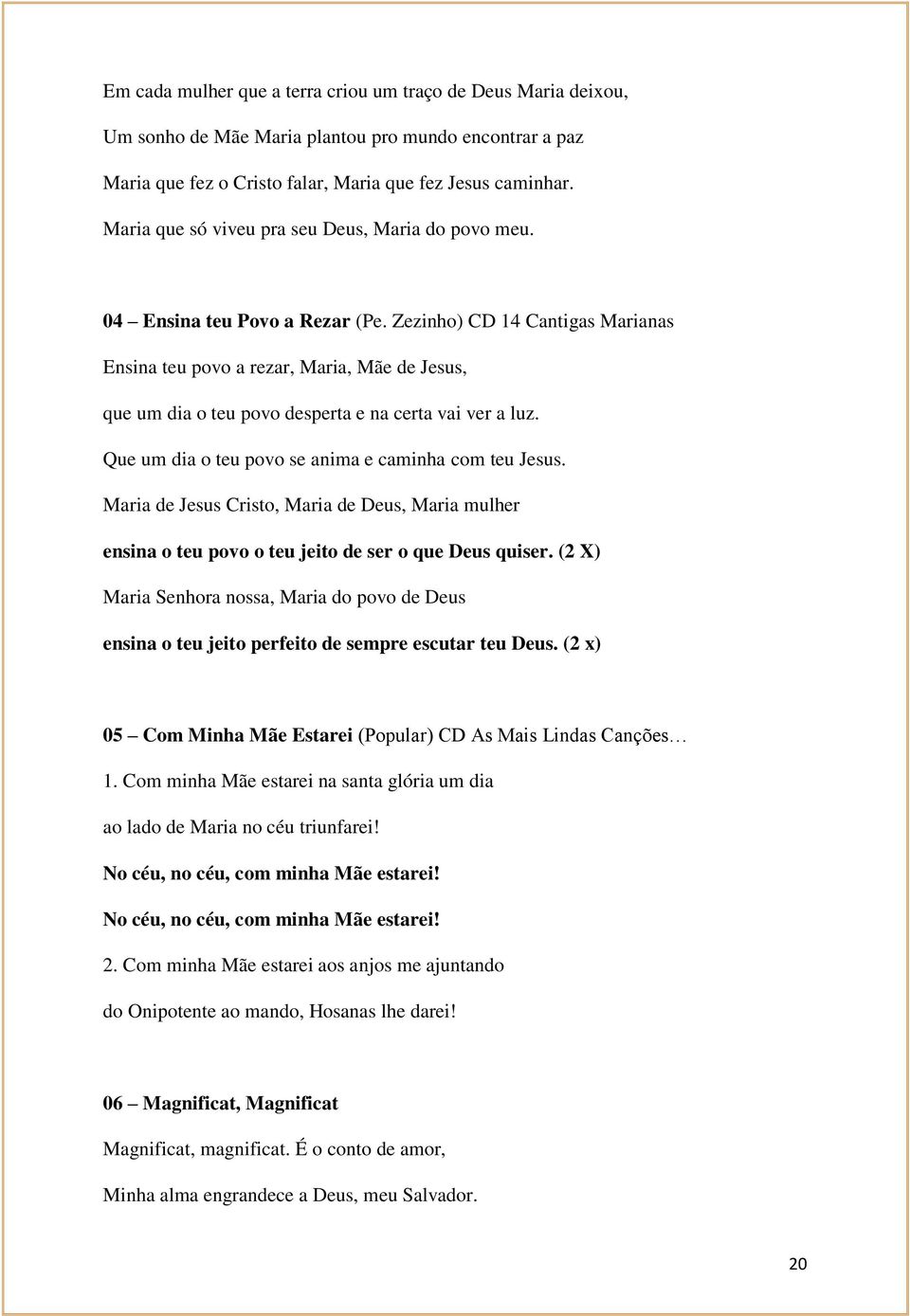 Zezinho) CD 14 Cantigas Marianas Ensina teu povo a rezar, Maria, Mãe de Jesus, que um dia o teu povo desperta e na certa vai ver a luz. Que um dia o teu povo se anima e caminha com teu Jesus.