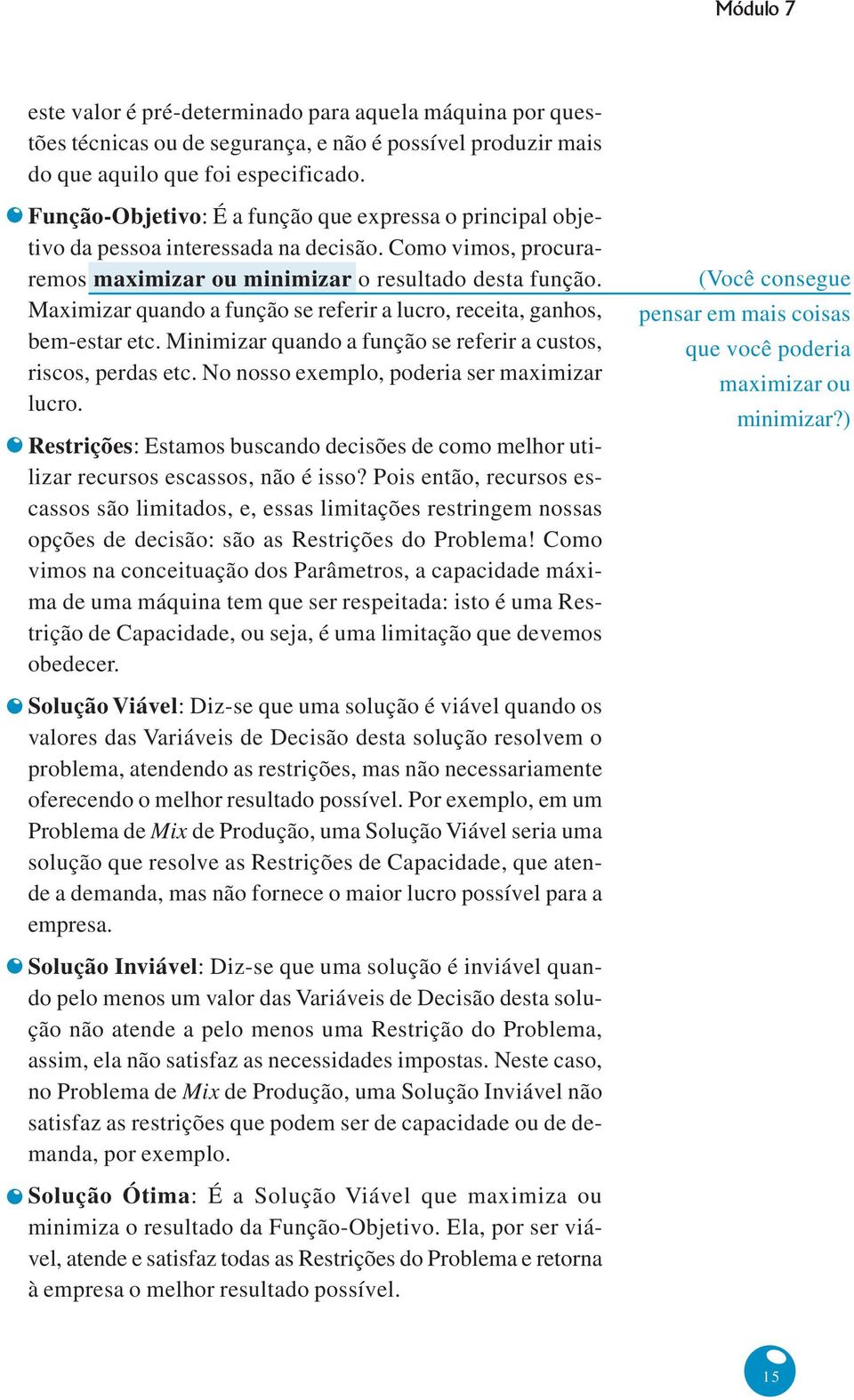 Maximizar quando a função se referir a lucro, receita, ganhos, bem-estar etc. Minimizar quando a função se referir a custos, riscos, perdas etc. No nosso exemplo, poderia ser maximizar lucro.