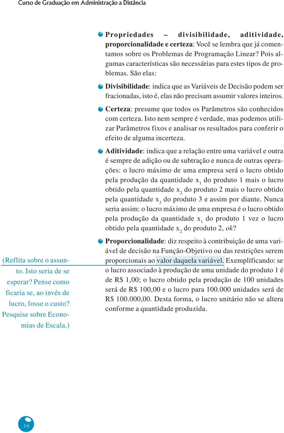 São elas: Divisibilidade: indica que as Variáveis de Decisão podem ser fracionadas, isto é, elas não precisam assumir valores inteiros.