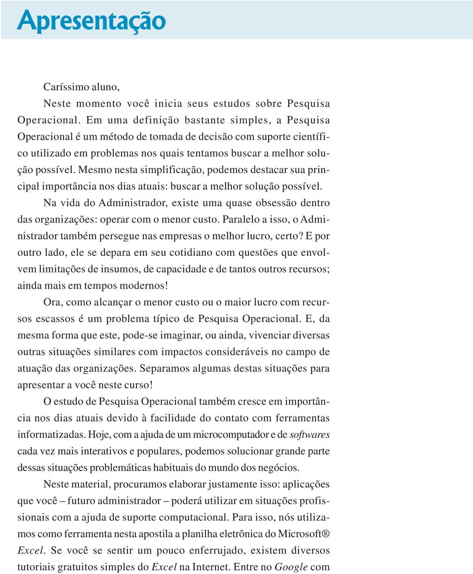 Mesmo nesta simplificação, podemos destacar sua principal importância nos dias atuais: buscar a melhor solução possível.