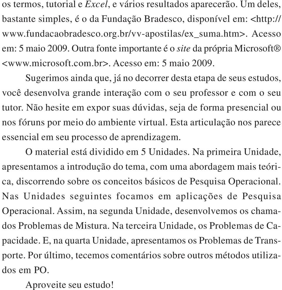 Sugerimos ainda que, já no decorrer desta etapa de seus estudos, você desenvolva grande interação com o seu professor e com o seu tutor.