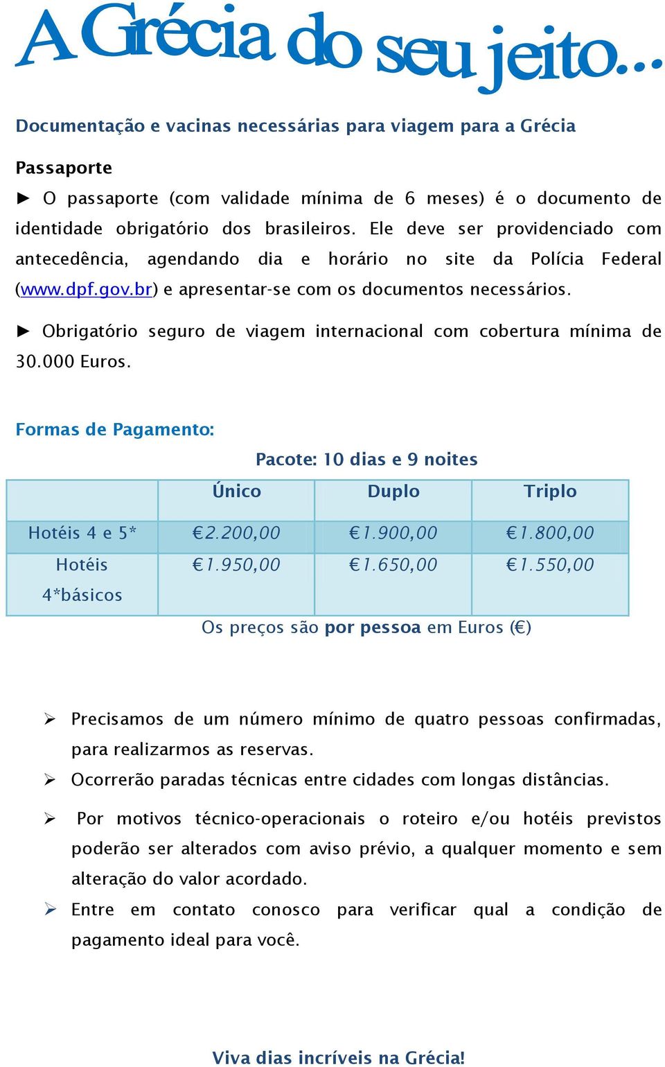 Obrigatório seguro de viagem internacional com cobertura mínima de 30.000 Euros. Formas de Pagamento: Pacote: 10 dias e 9 noites Único Duplo Triplo Hotéis 4 e 5* 2.200,00 1.900,00 1.