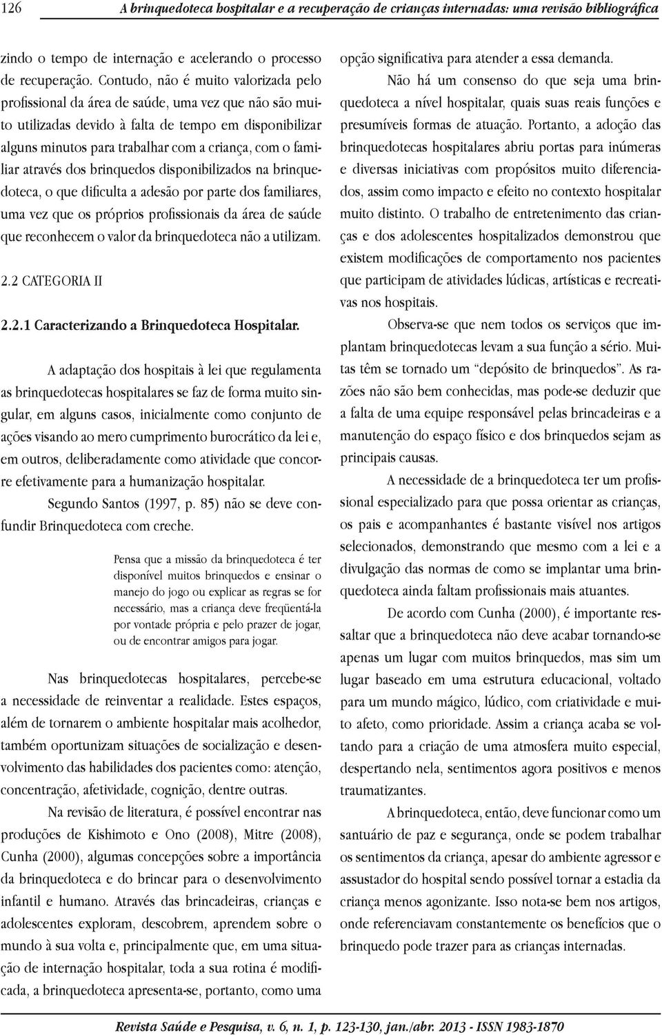 familiar através dos brinquedos disponibilizados na brinquedoteca, o que dificulta a adesão por parte dos familiares, uma vez que os próprios profissionais da área de saúde que reconhecem o valor da