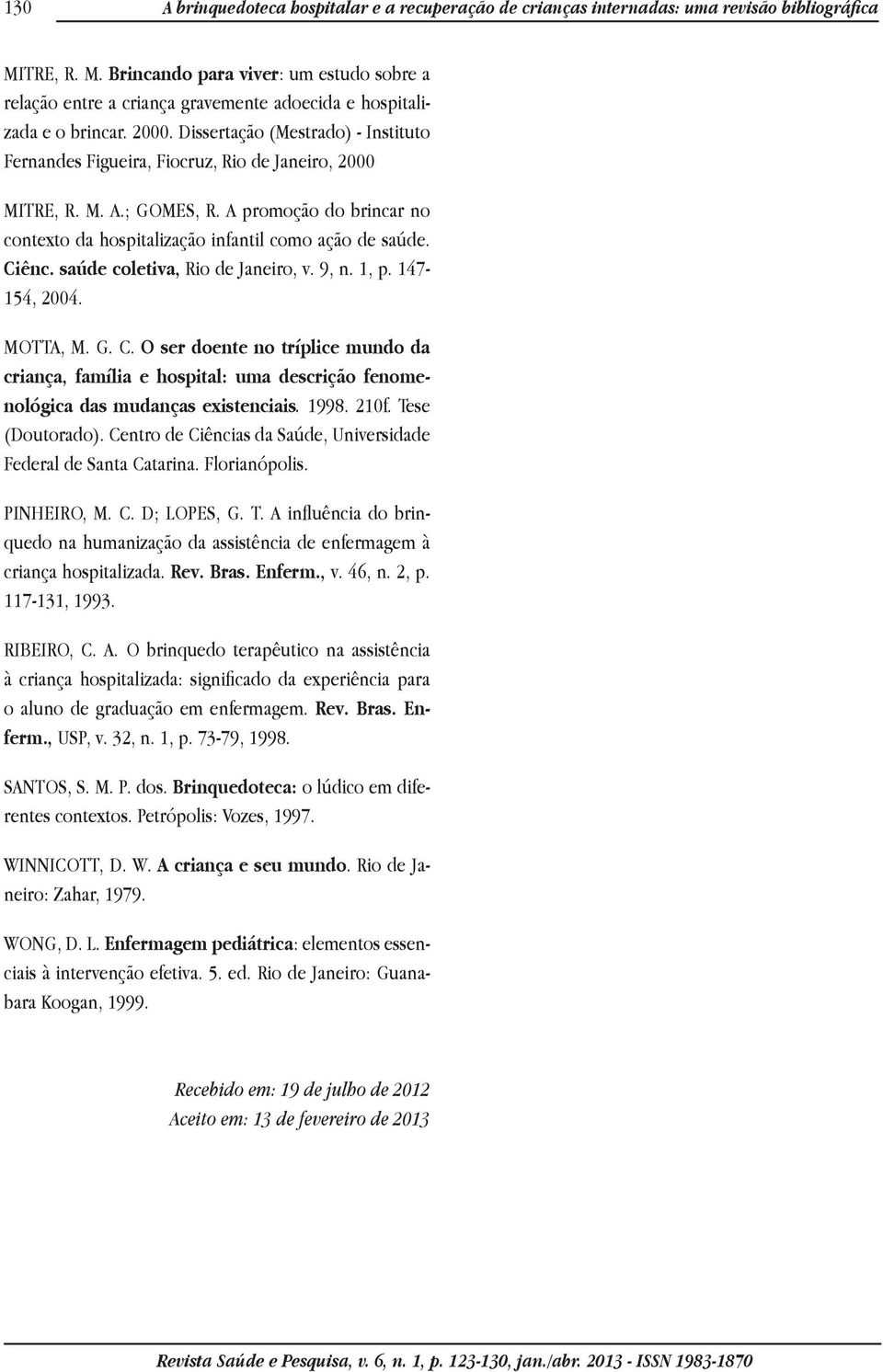 Dissertação (Mestrado) - Instituto Fernandes Figueira, Fiocruz, Rio de Janeiro, 2000 MITRE, R. M. A.; GOMES, R. A promoção do brincar no contexto da hospitalização infantil como ação de saúde. Ciênc.