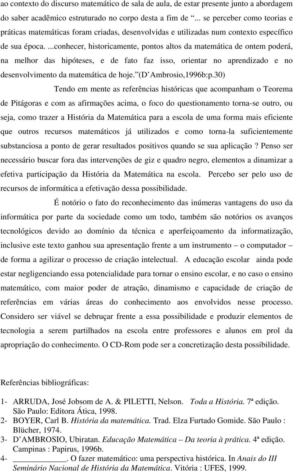 ...conhecer, historicamente, pontos altos da matemática de ontem poderá, na melhor das hipóteses, e de fato faz isso, orientar no aprendizado e no desenvolvimento da matemática de hoje.