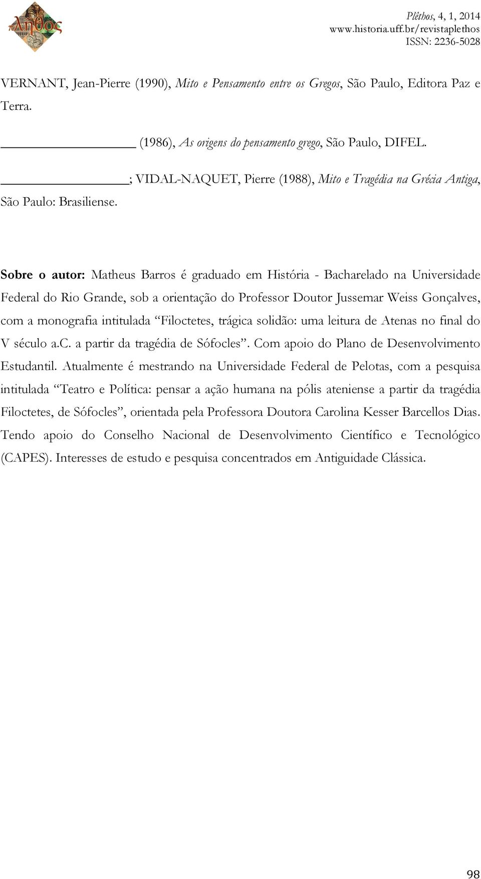 Sobre o autor: Matheus Barros é graduado em História - Bacharelado na Universidade Federal do Rio Grande, sob a orientação do Professor Doutor Jussemar Weiss Gonçalves, com a monografia intitulada