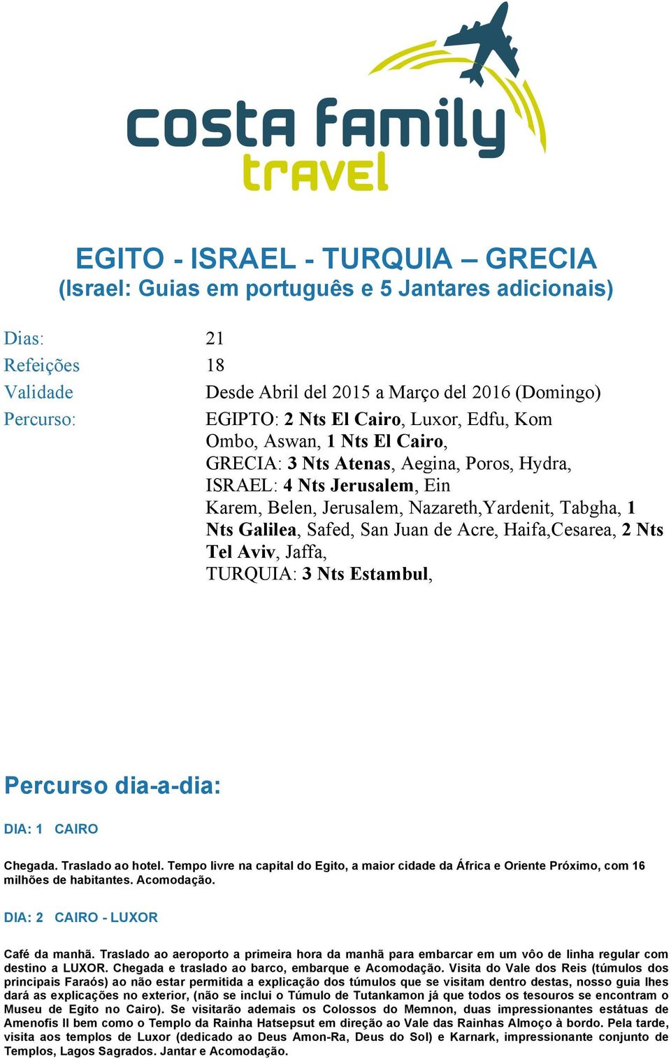 Juan de Acre, Haifa,Cesarea, 2 Nts Tel Aviv, Jaffa, TURQUIA: 3 Nts Estambul, Percurso dia-a-dia: DIA: 1 CAIRO Chegada. Traslado ao hotel.