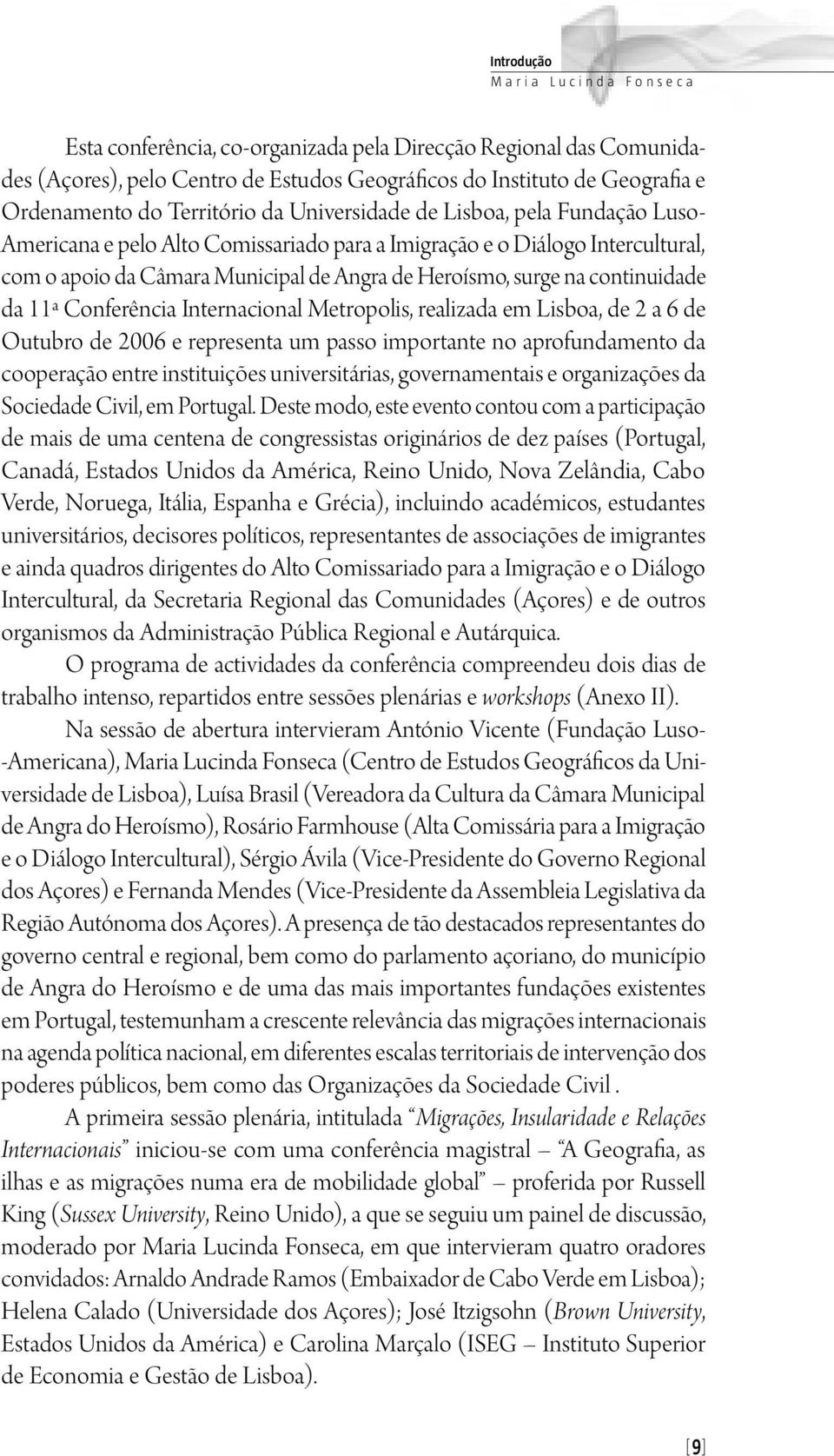 continuidade da 11ª Conferência Internacional Metropolis, realizada em Lisboa, de 2 a 6 de Outubro de 2006 e representa um passo importante no aprofundamento da cooperação entre instituições