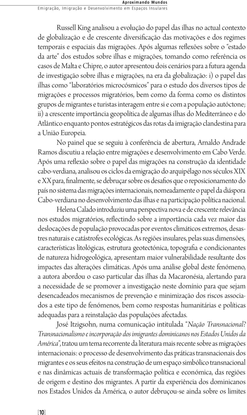 Após algumas reflexões sobre o estado da arte dos estudos sobre ilhas e migrações, tomando como referência os casos de Malta e Chipre, o autor apresentou dois cenários para a futura agenda de