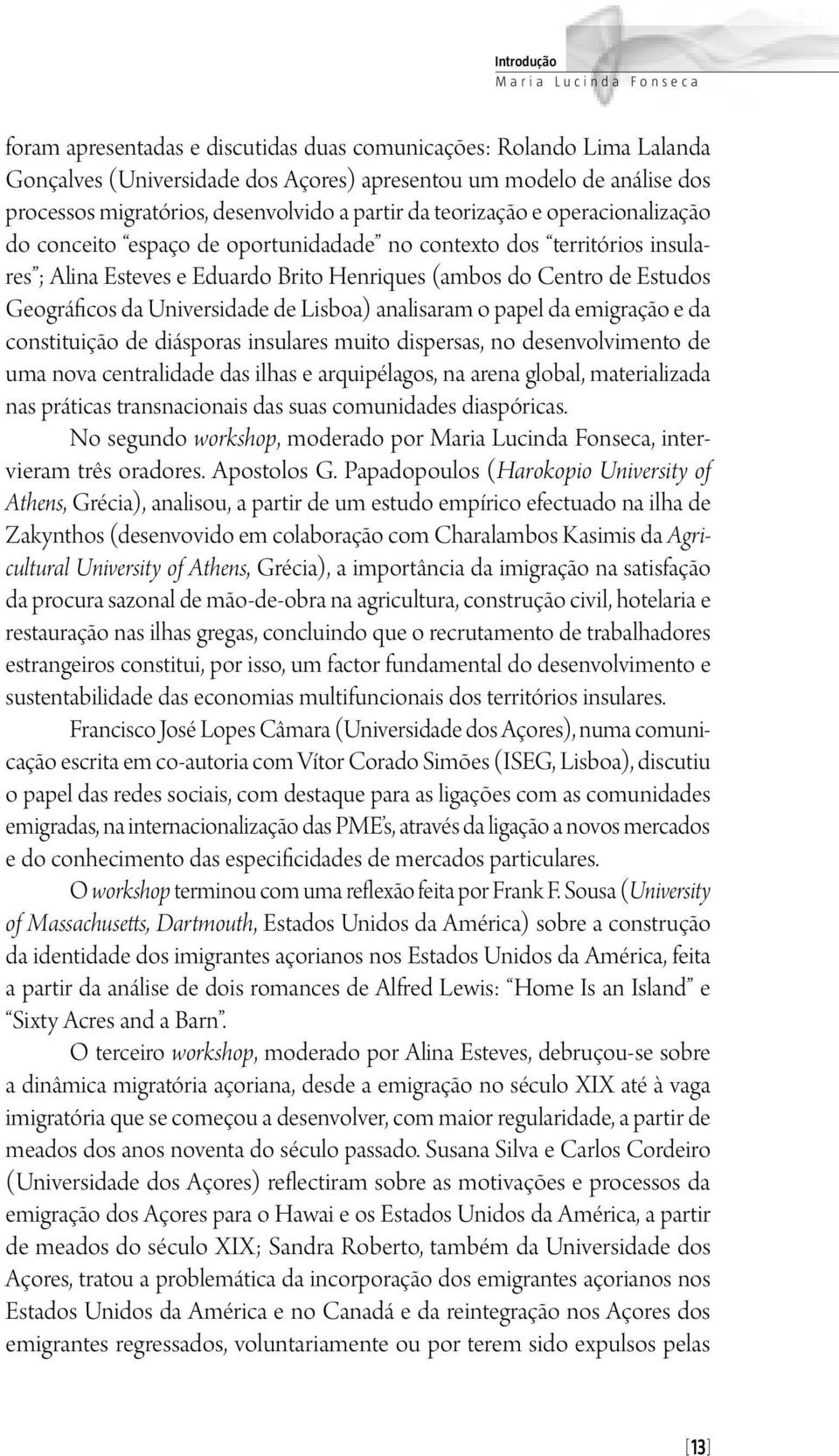 Estudos Geográficos da Universidade de Lisboa) analisaram o papel da emigração e da constituição de diásporas insulares muito dispersas, no desenvolvimento de uma nova centralidade das ilhas e