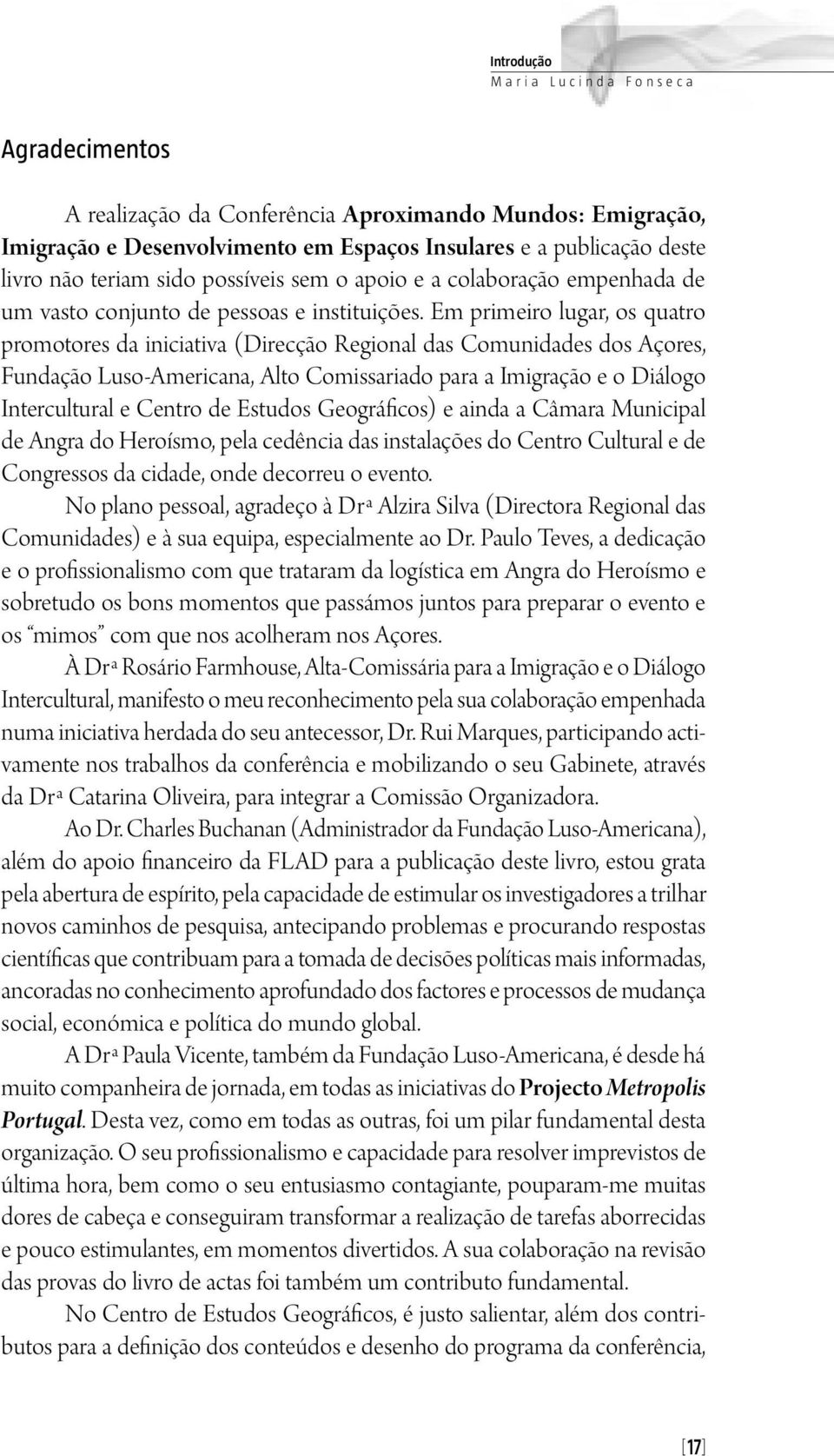 Em primeiro lugar, os quatro promotores da iniciativa (Direcção Regional das Comunidades dos Açores, Fundação Luso-Americana, Alto Comissariado para a Imigração e o Diálogo Intercultural e Centro de