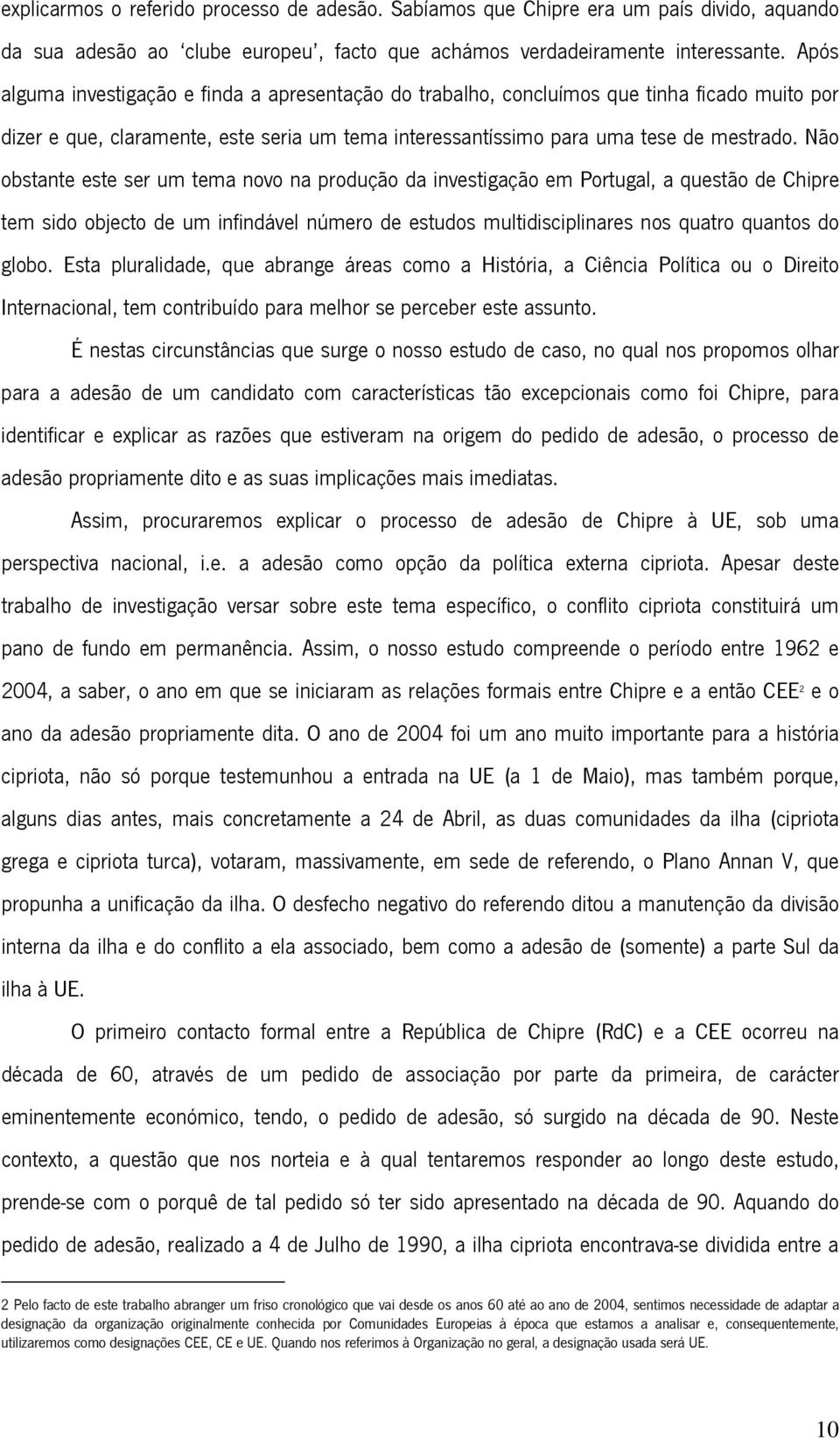 Não obstante este ser um tema novo na produção da investigação em Portugal, a questão de Chipre tem sido objecto de um infindável número de estudos multidisciplinares nos quatro quantos do globo.