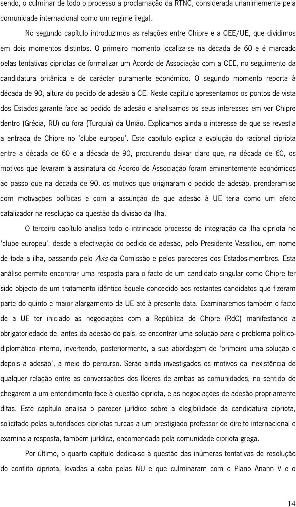 O primeiro momento localiza-se na década de 60 e é marcado pelas tentativas cipriotas de formalizar um Acordo de Associação com a CEE, no seguimento da candidatura britânica e de carácter puramente