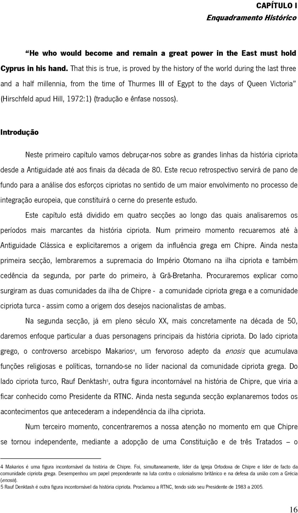 (tradução e ênfase nossos). Introdução Neste primeiro capítulo vamos debruçar-nos sobre as grandes linhas da história cipriota desde a Antiguidade até aos finais da década de 80.