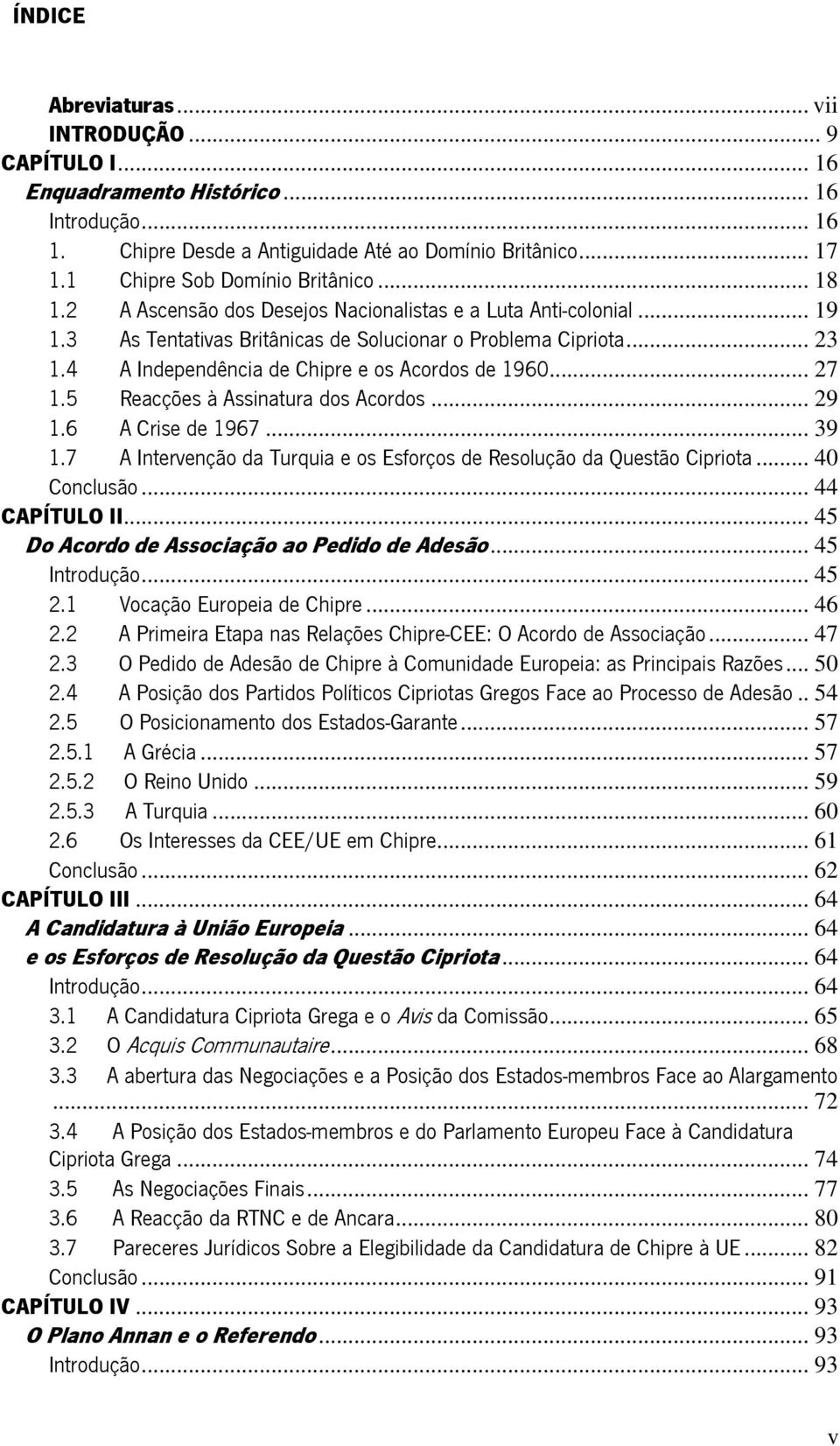 4 A Independência de Chipre e os Acordos de 1960... 27 1.5 Reacções à Assinatura dos Acordos... 29 1.6 A Crise de 1967... 39 1.