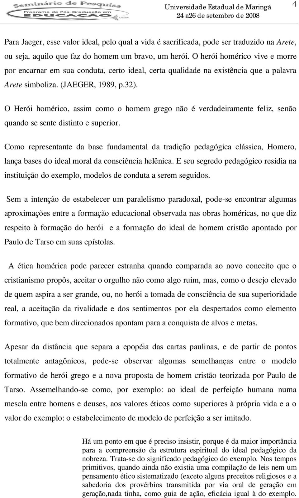 O Herói homérico, assim como o homem grego não é verdadeiramente feliz, senão quando se sente distinto e superior.