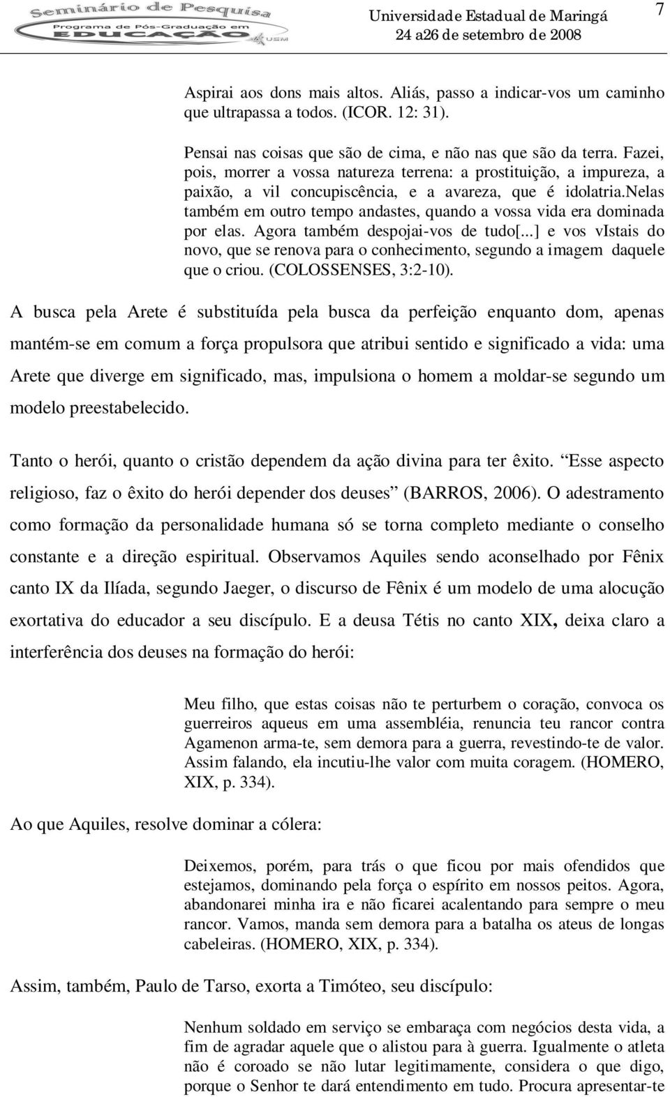 nelas também em outro tempo andastes, quando a vossa vida era dominada por elas. Agora também despojai-vos de tudo[.