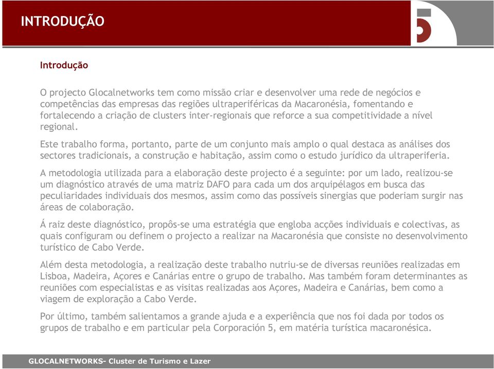 Este trabalho forma, portanto, parte de um conjunto mais amplo o qual destaca as análises dos sectores tradicionais, a construção e habitação, assim como o estudo jurídico da ultraperiferia.