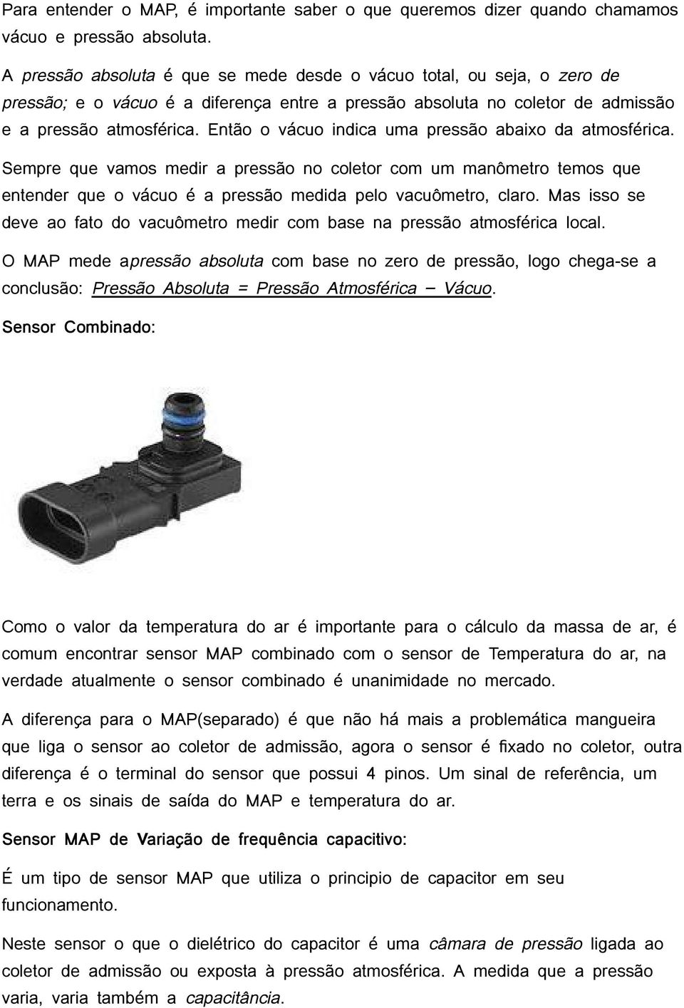 Então o vácuo indica uma pressão abaixo da atmosférica. Sempre que vamos medir a pressão no coletor com um manômetro temos que entender que o vácuo é a pressão medida pelo vacuômetro, claro.