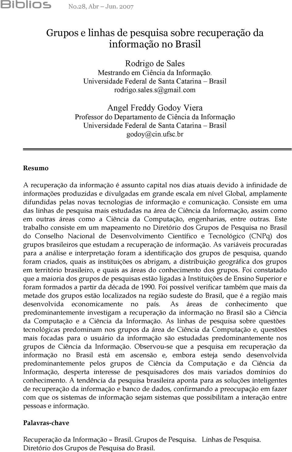 br Resumo A recuperação da informação é assunto capital nos dias atuais devido à infinidade de informações produzidas e divulgadas em grande escala em nível Global, amplamente difundidas pelas novas