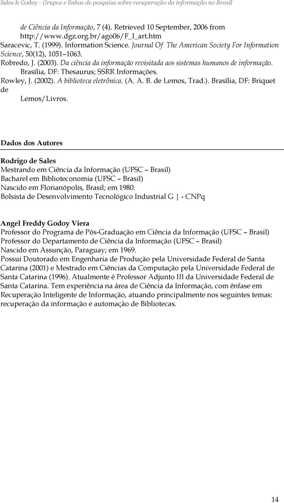 Brasília, DF: Thesaurus; SSRR Informações. Rowley, J. (2002). A biblioteca eletrônica. (A. A. B. de Lemos, Trad.). Brasília, DF: Briquet de Lemos/Livros.