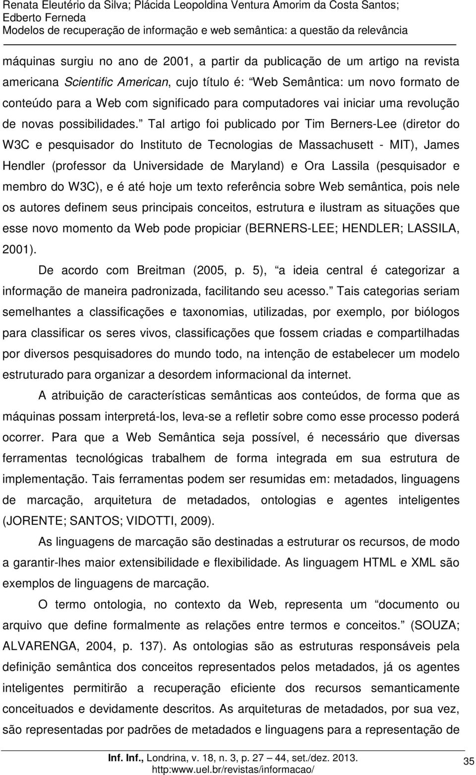 Tal artigo foi publicado por Tim Berners-Lee (diretor do W3C e pesquisador do Instituto de Tecnologias de Massachusett - MIT), James Hendler (professor da Universidade de Maryland) e Ora Lassila