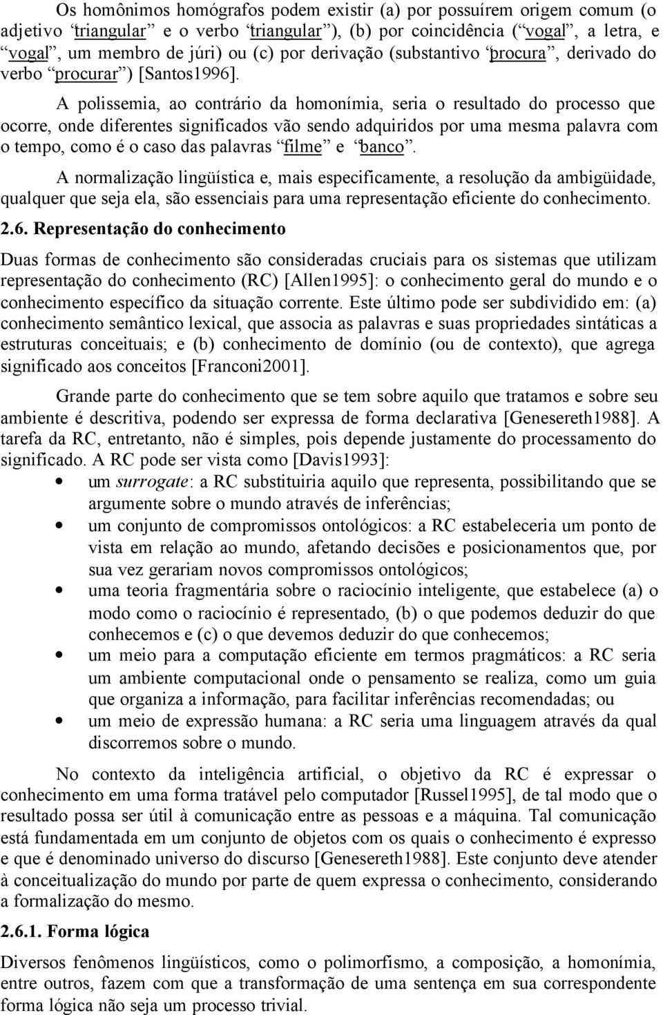 A polissemia, ao contrário da homonímia, seria o resultado do processo que ocorre, onde diferentes significados vão sendo adquiridos por uma mesma palavra com o tempo, como é o caso das palavras