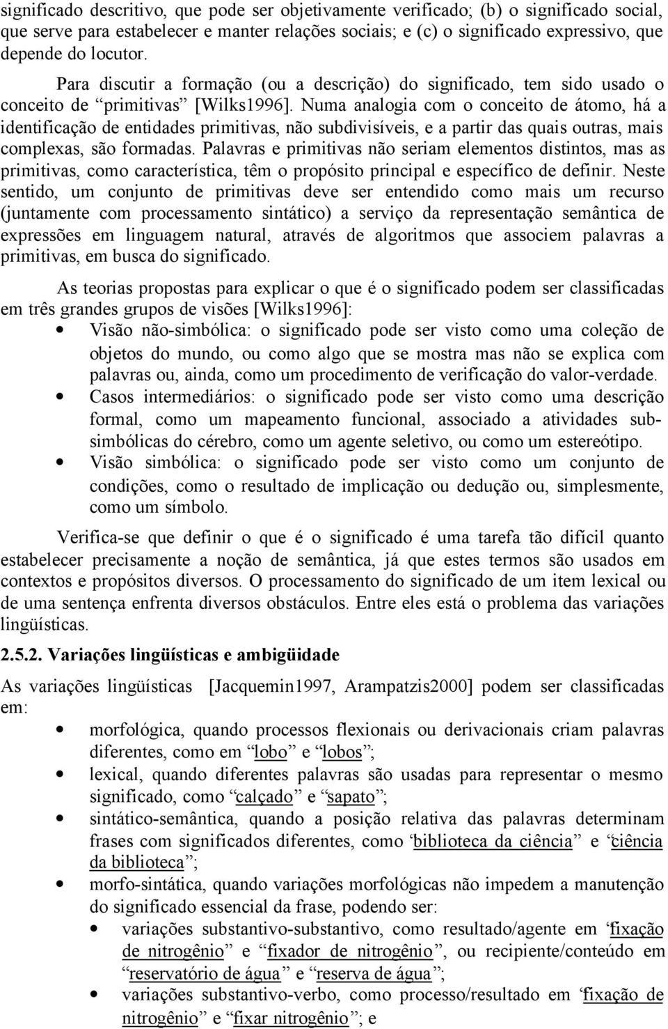 Numa analogia com o conceito de átomo, há a identificação de entidades primitivas, não subdivisíveis, e a partir das quais outras, mais complexas, são formadas.