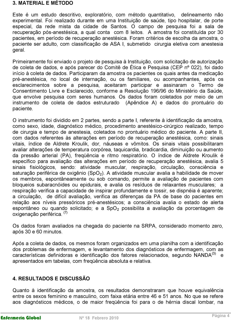 O campo de pesquisa foi a sala de recuperação pós-anestésica, a qual conta com 8 leitos. A amostra foi constituída por 30 pacientes, em período de recuperação anestésica.