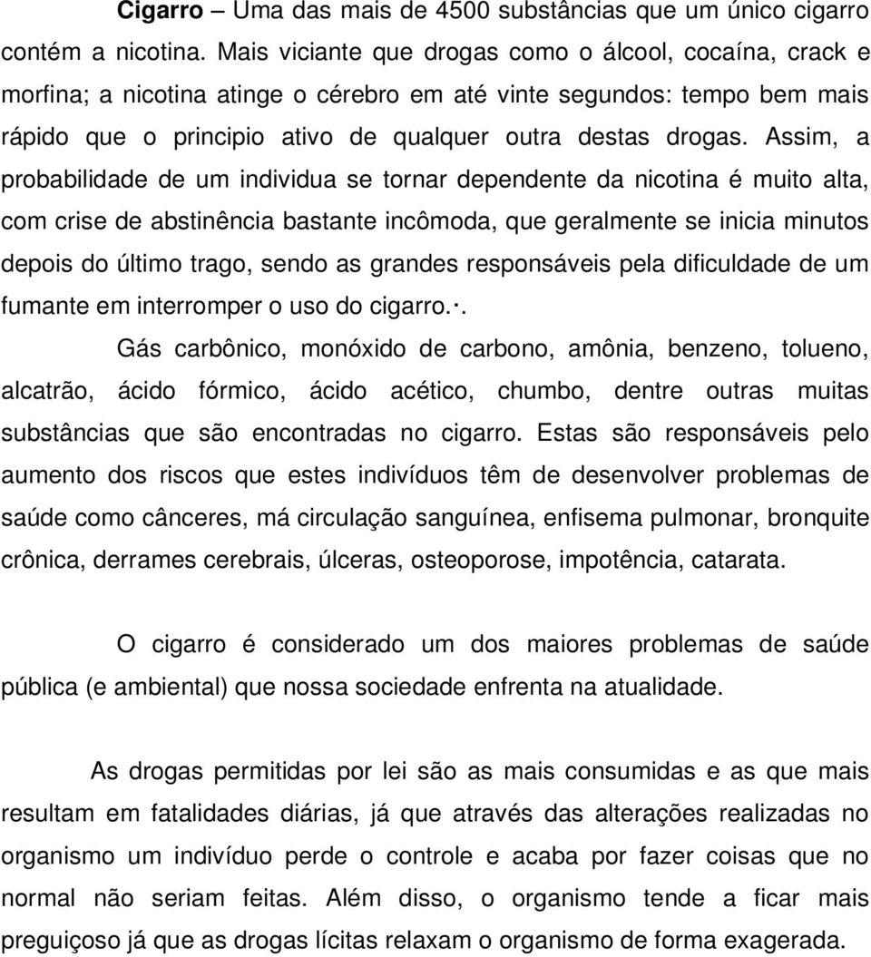 Assim, a probabilidade de um individua se tornar dependente da nicotina é muito alta, com crise de abstinência bastante incômoda, que geralmente se inicia minutos depois do último trago, sendo as