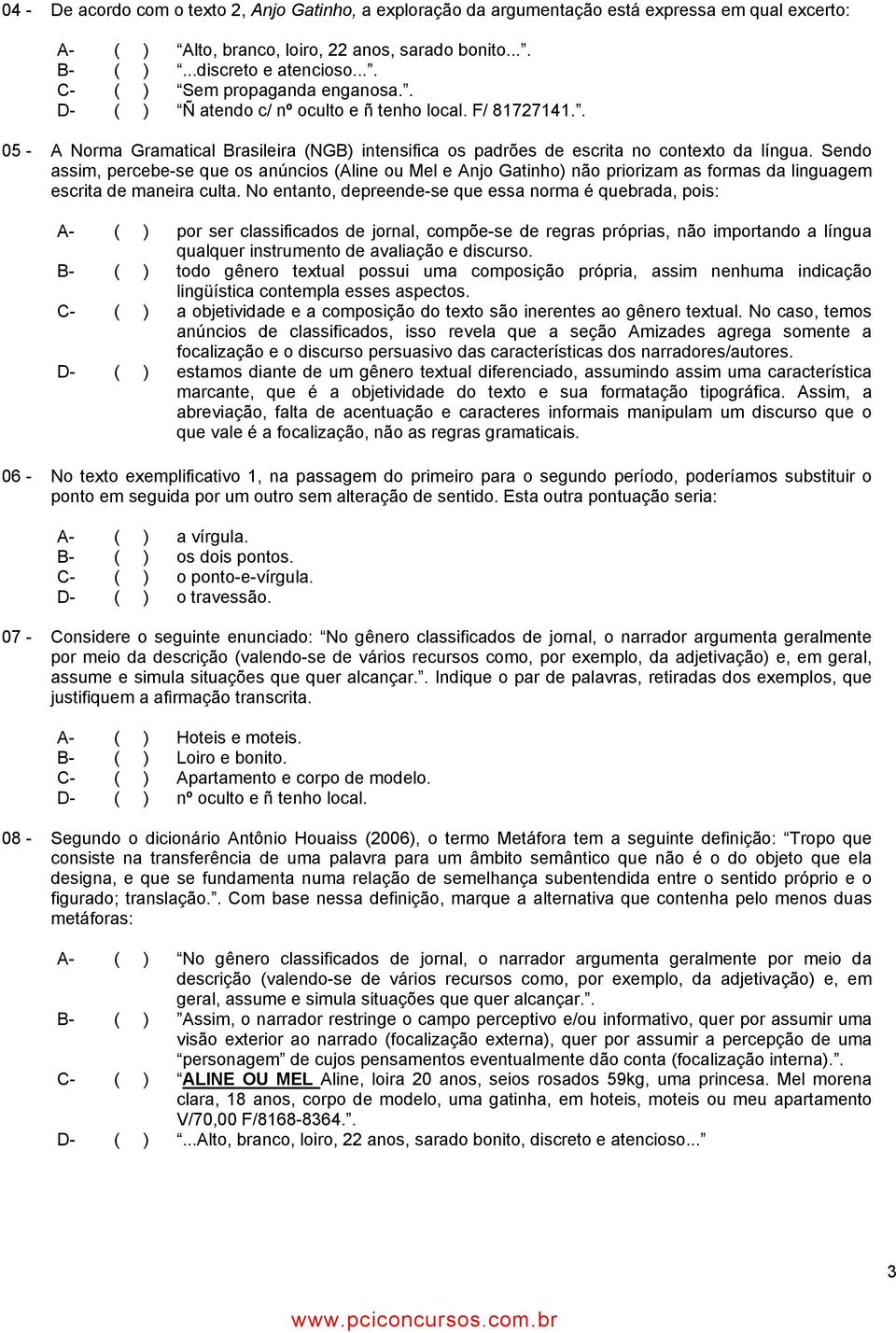 Sendo assim, percebe-se que os anúncios (Aline ou Mel e Anjo Gatinho) não priorizam as formas da linguagem escrita de maneira culta.