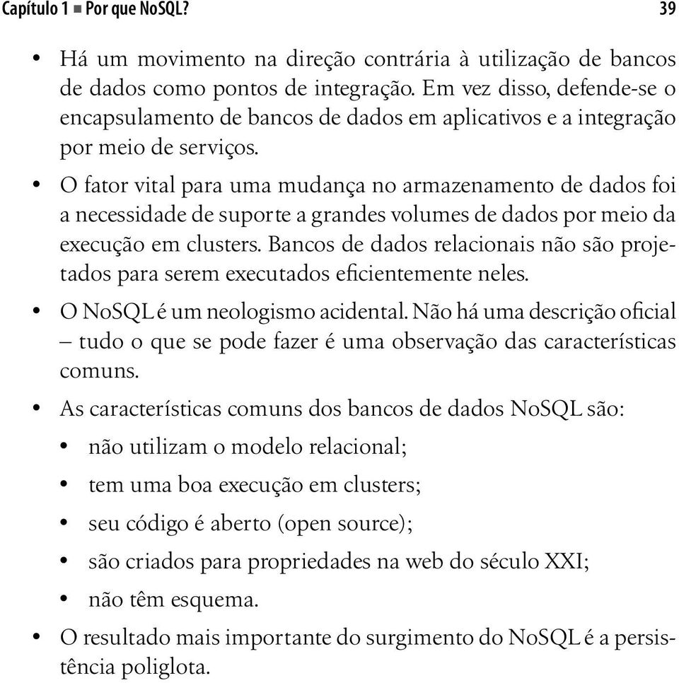 O fator vital para uma mudança no armazenamento de dados foi a necessidade de suporte a grandes volumes de dados por meio da execução em clusters.