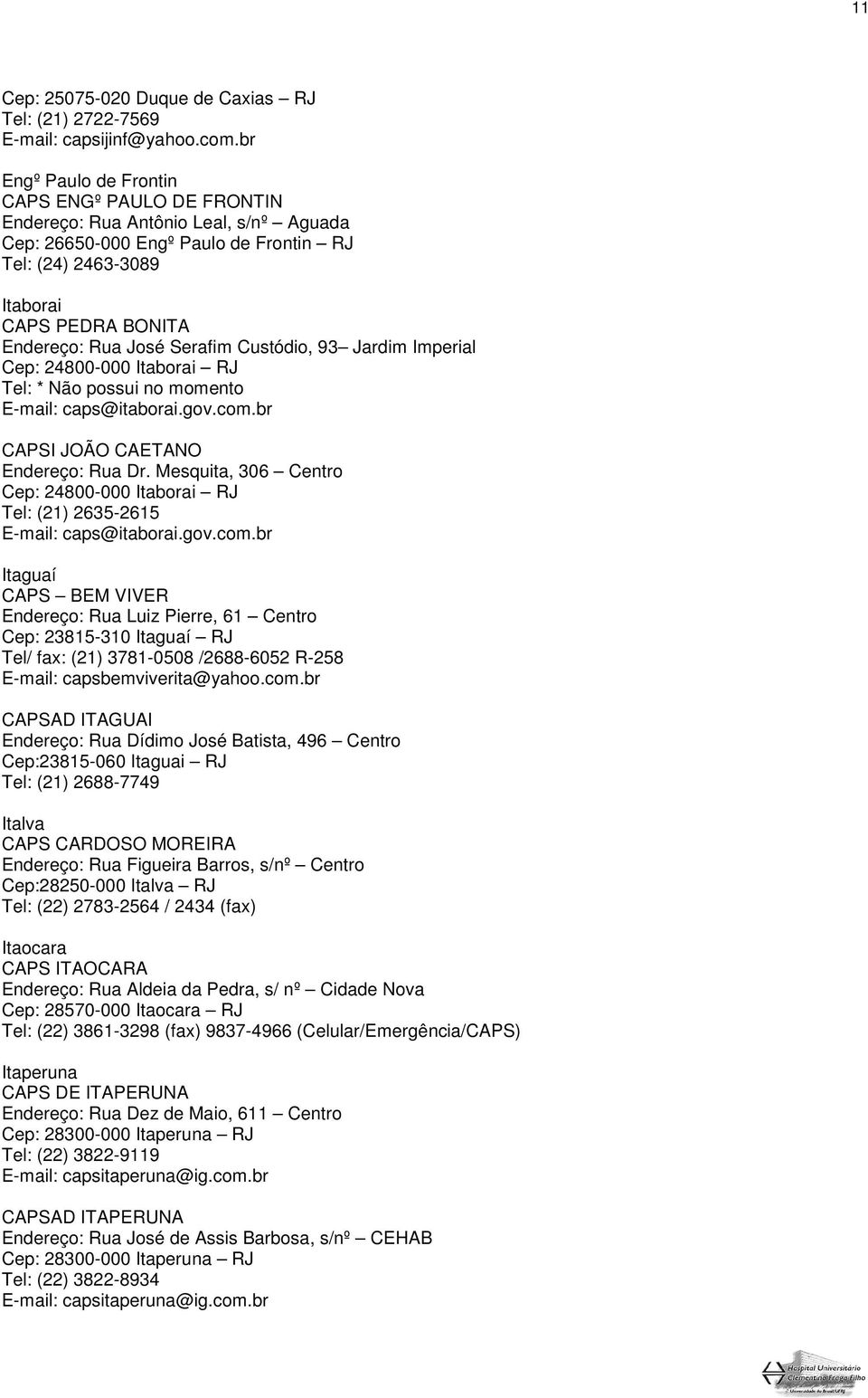 Serafim Custódio, 93 Jardim Imperial Cep: 24800-000 Itaborai RJ Tel: * Não possui no momento E-mail: caps@itaborai.gov.com.br CAPSI JOÃO CAETANO Endereço: Rua Dr.