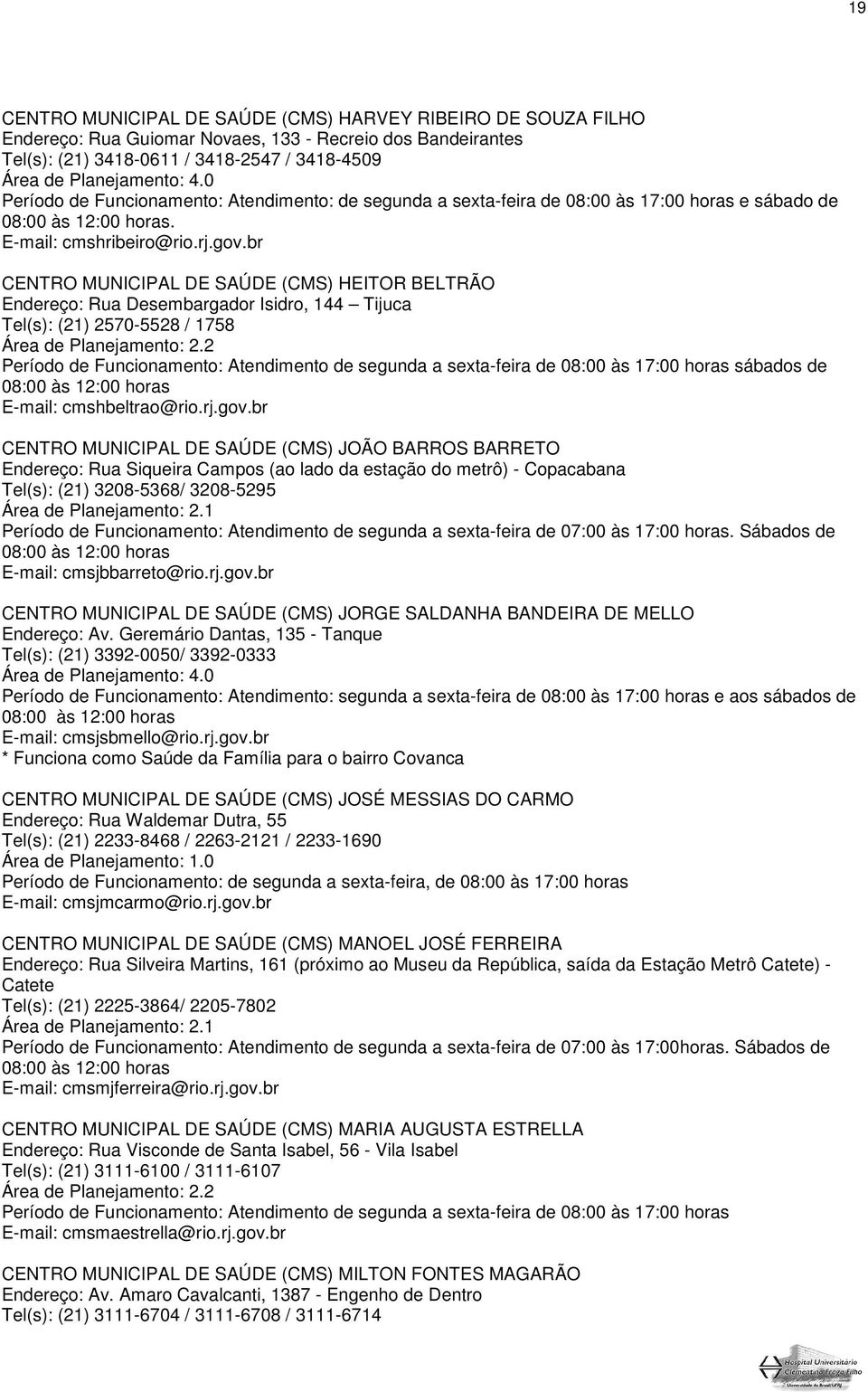 br CENTRO MUNICIPAL DE SAÚDE (CMS) HEITOR BELTRÃO Endereço: Rua Desembargador Isidro, 144 Tijuca Tel(s): (21) 2570-5528 / 1758 Área de Planejamento: 2.