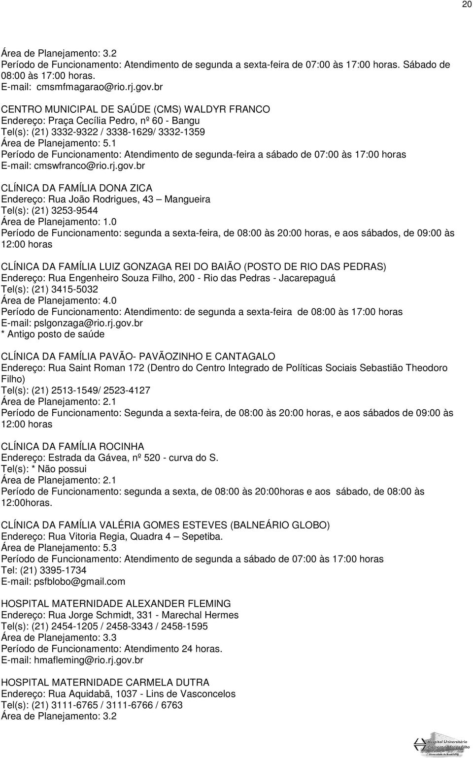 1 Período de Funcionamento: Atendimento de segunda-feira a sábado de 07:00 às 17:00 horas E-mail: cmswfranco@rio.rj.gov.