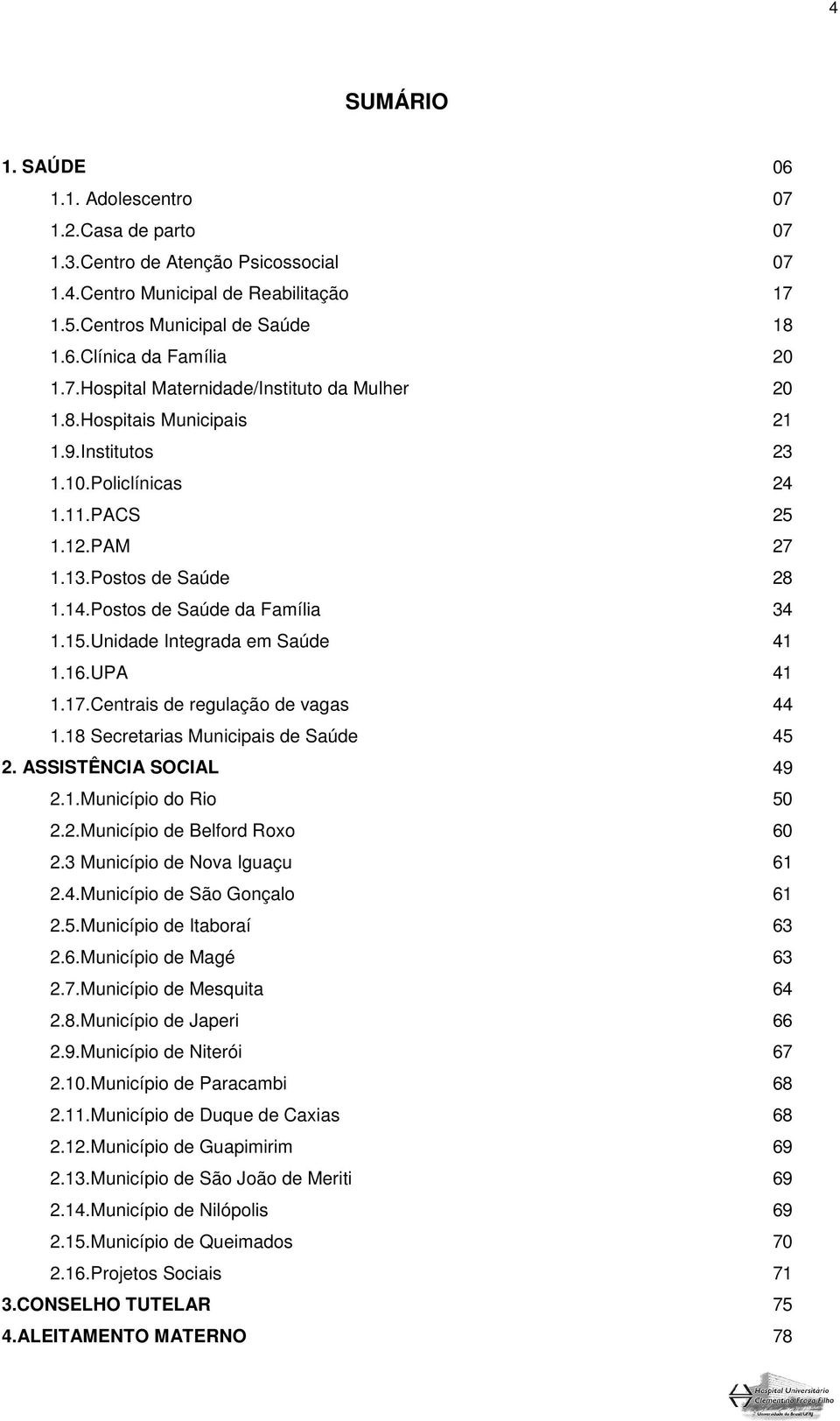 15.Unidade Integrada em Saúde 41 1.16.UPA 41 1.17.Centrais de regulação de vagas 44 1.18 Secretarias Municipais de Saúde 45 2. ASSISTÊNCIA SOCIAL 49 2.1.Município do Rio 50 2.2.Município de Belford Roxo 60 2.