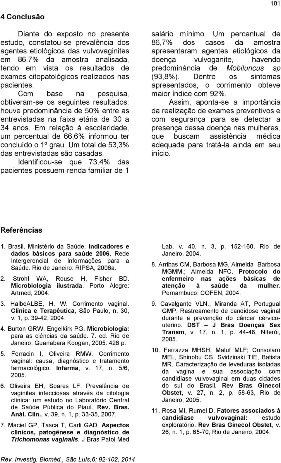 Em relação à escolaridade, um percentual de 66,6% informou ter concluído o 1º grau. Um total de 53,3% das entrevistadas são casadas.