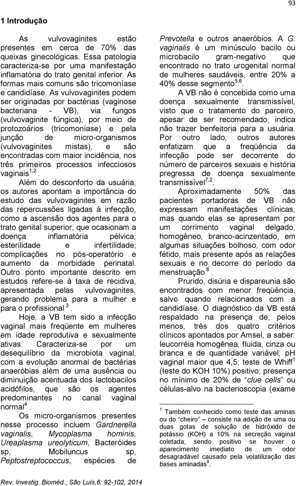 As vulvovaginites podem ser originadas por bactérias (vaginose bacteriana - VB), via fungos (vulvovaginite fúngica), por meio de protozoários (tricomoníase) e pela junção de micro-organismos