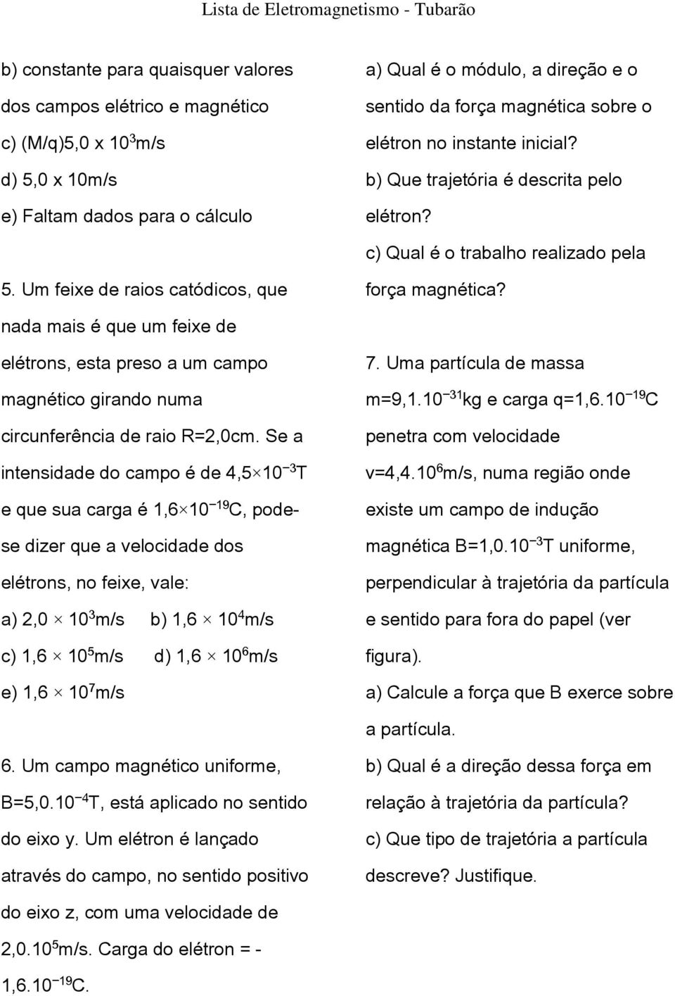 nada mais é que um feixe de elétrons, esta preso a um campo magnético girando numa circunferência de raio R=2,0cm.