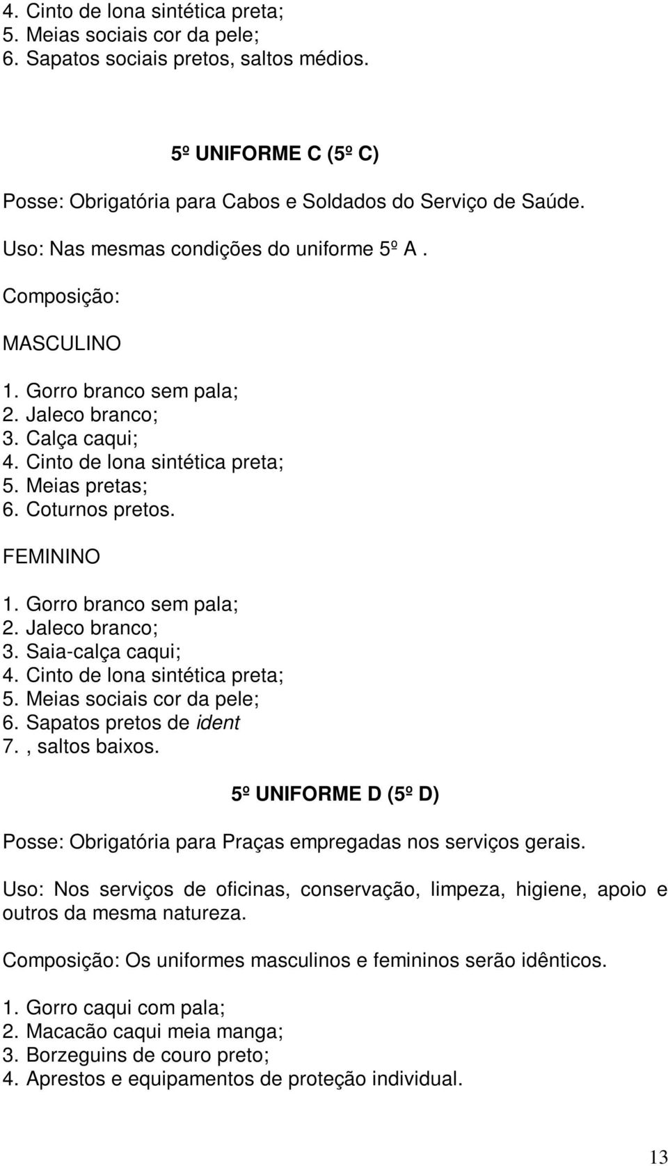 FEMININO 1. Gorro branco sem pala; 2. Jaleco branco; 3. Saia-calça caqui; 4. Cinto de lona sintética preta; 5. Meias sociais cor da pele; 6. Sapatos pretos de ident 7., saltos baixos.