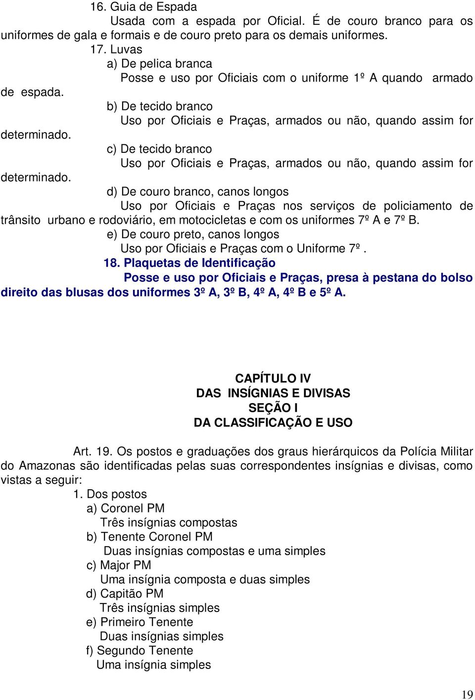 c) De tecido branco Uso por Oficiais e Praças, armados ou não, quando assim for determinado.