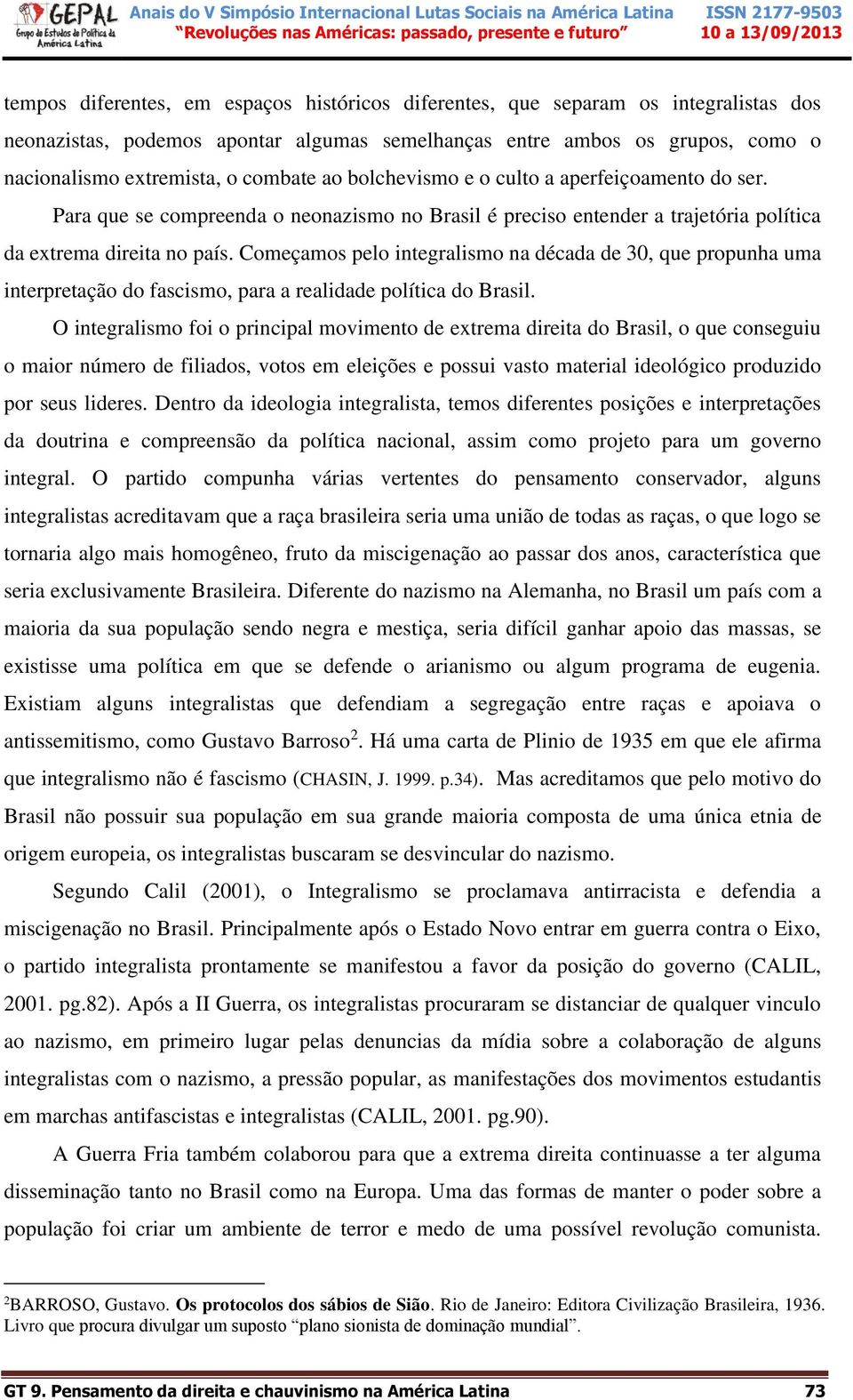 Começamos pelo integralismo na década de 30, que propunha uma interpretação do fascismo, para a realidade política do Brasil.