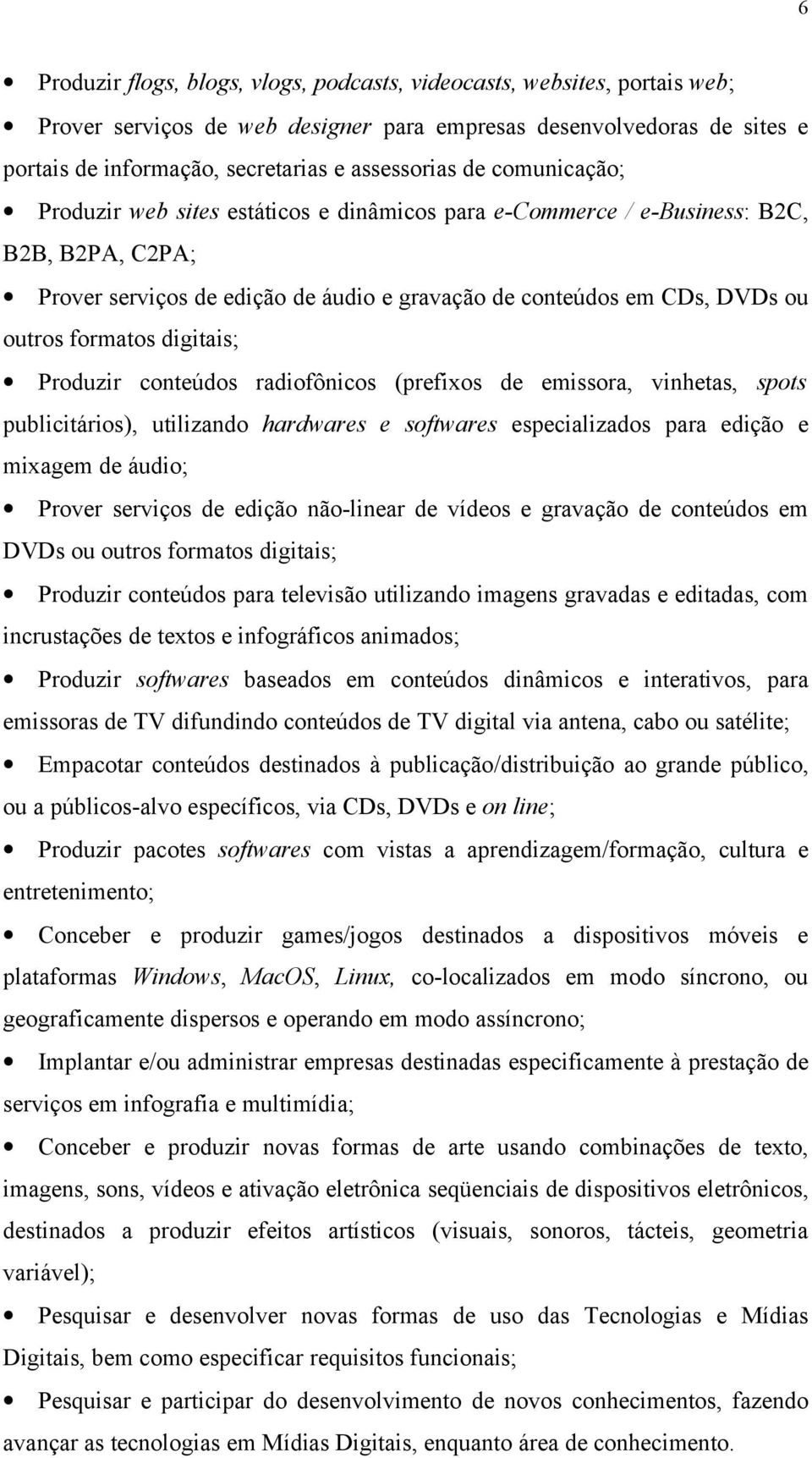 digitais; Produzir conteúdos radiofônicos (prefixos de emissora, vinhetas, spots publicitários), utilizando hardwares e softwares especializados para edição e mixagem de áudio; Prover serviços de