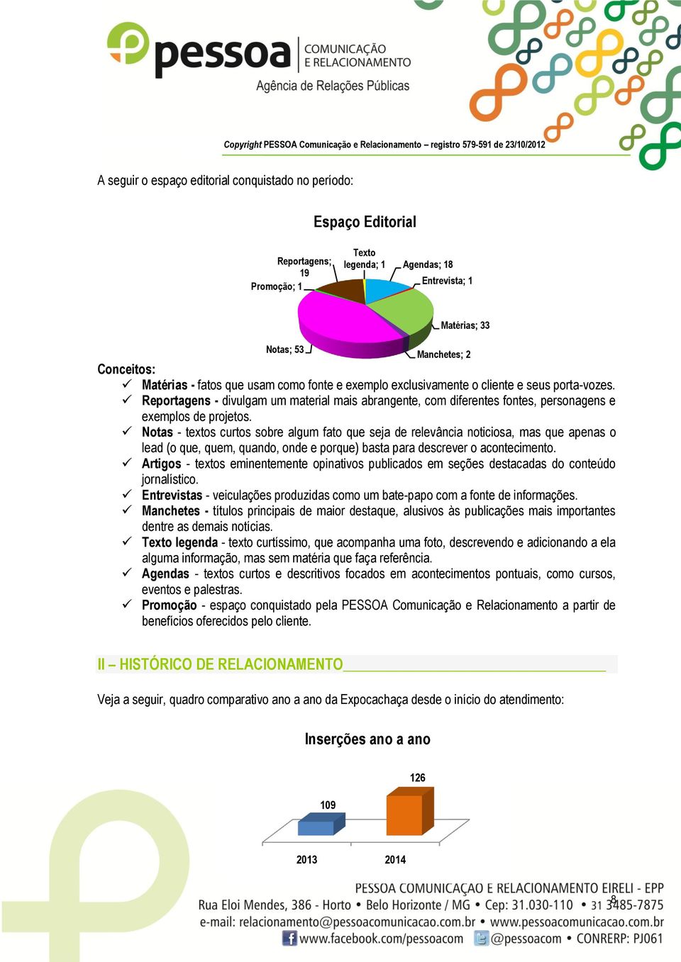 Notas - textos curtos sobre algum fato que seja de relevância noticiosa, mas que apenas o lead (o que, quem, quando, onde e porque) basta para descrever o acontecimento.